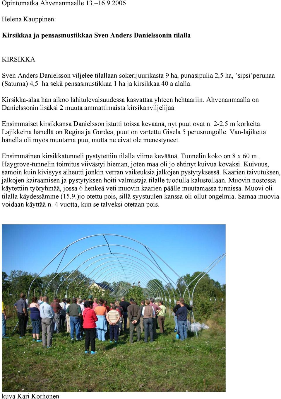 (Saturna) 4,5 ha sekä pensasmustikkaa 1 ha ja kirsikkaa 40 a alalla. Kirsikka-alaa hän aikoo lähitulevaisuudessa kasvattaa yhteen hehtaariin.