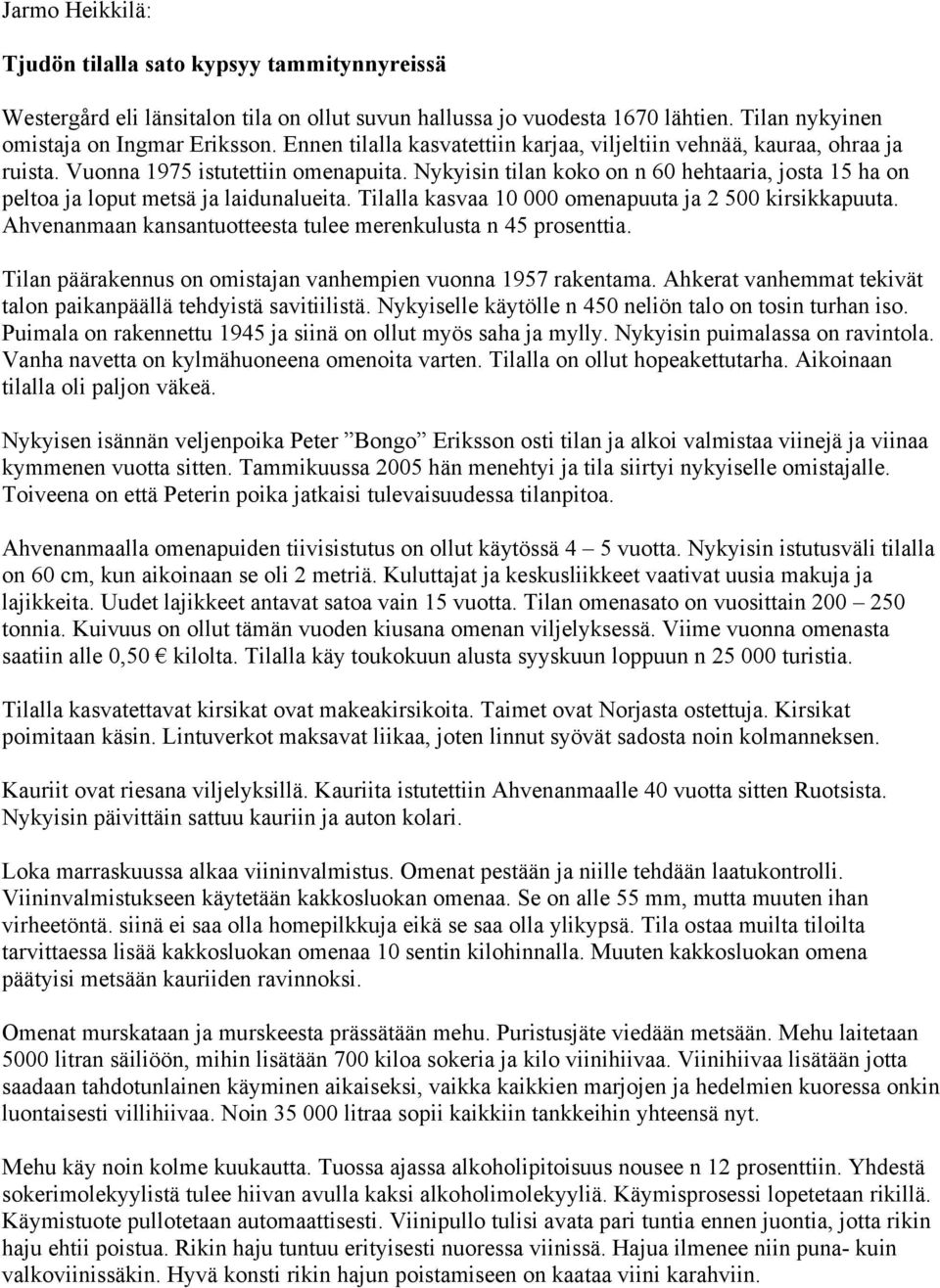 Nykyisin tilan koko on n 60 hehtaaria, josta 15 ha on peltoa ja loput metsä ja laidunalueita. Tilalla kasvaa 10 000 omenapuuta ja 2 500 kirsikkapuuta.