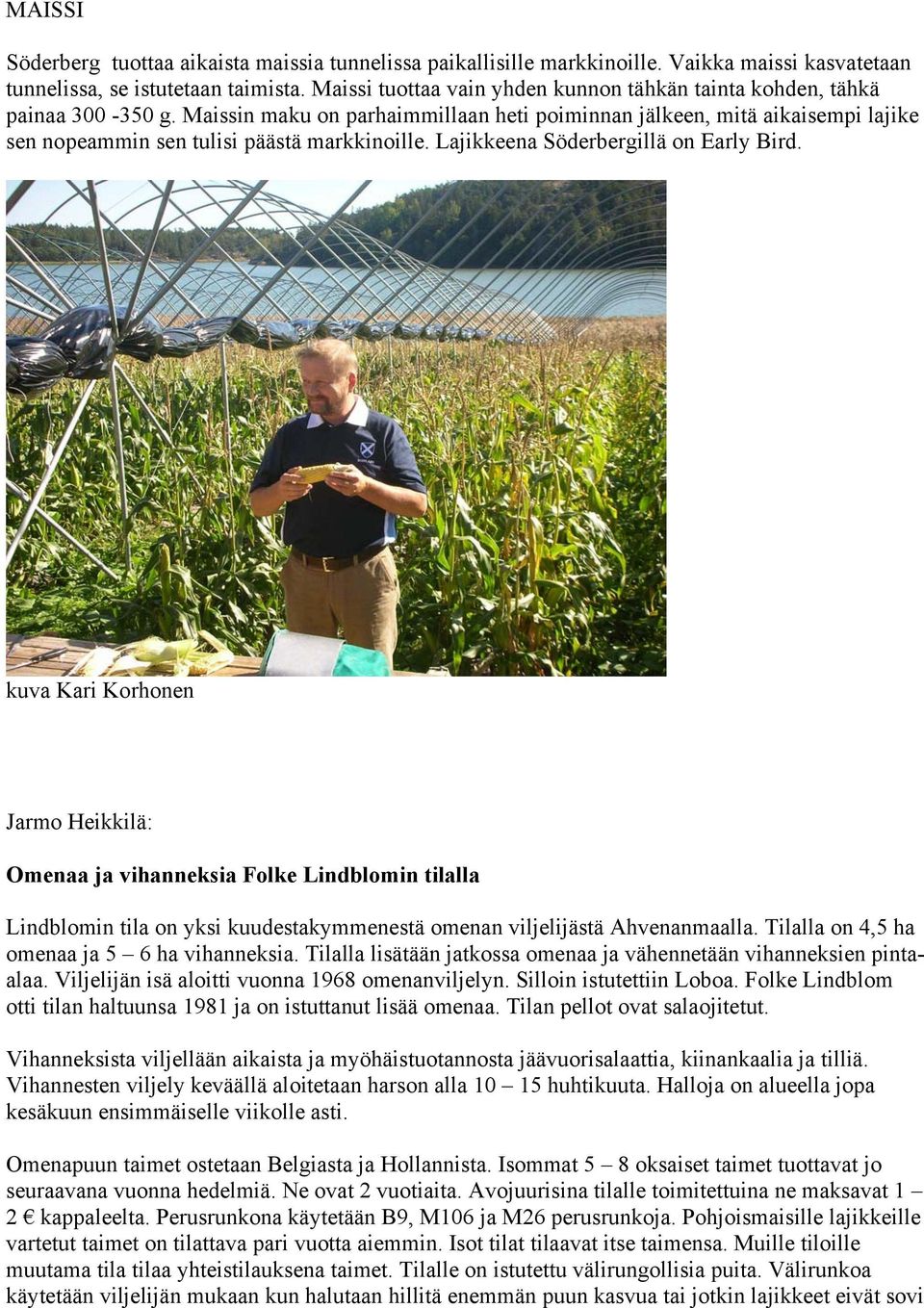 Maissin maku on parhaimmillaan heti poiminnan jälkeen, mitä aikaisempi lajike sen nopeammin sen tulisi päästä markkinoille. Lajikkeena Söderbergillä on Early Bird.