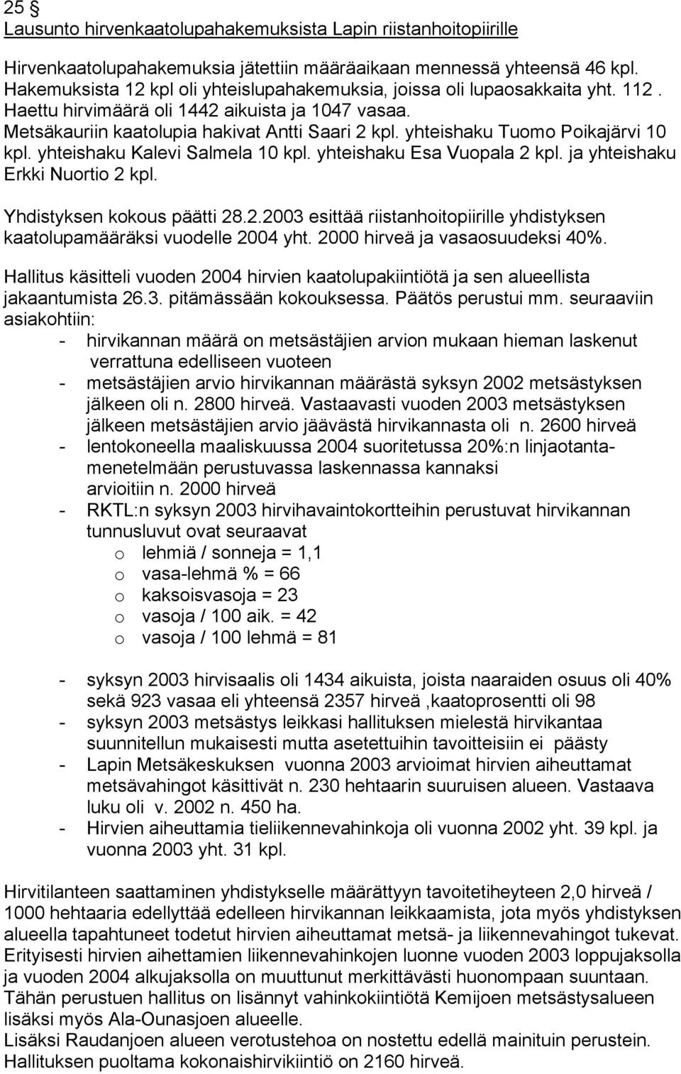 yhteishaku Tuomo Poikajärvi 10 kpl. yhteishaku Kalevi Salmela 10 kpl. yhteishaku Esa Vuopala 2 kpl. ja yhteishaku Erkki Nuortio 2 kpl. Yhdistyksen kokous päätti 28.2.2003 esittää riistanhoitopiirille yhdistyksen kaatolupamääräksi vuodelle 2004 yht.