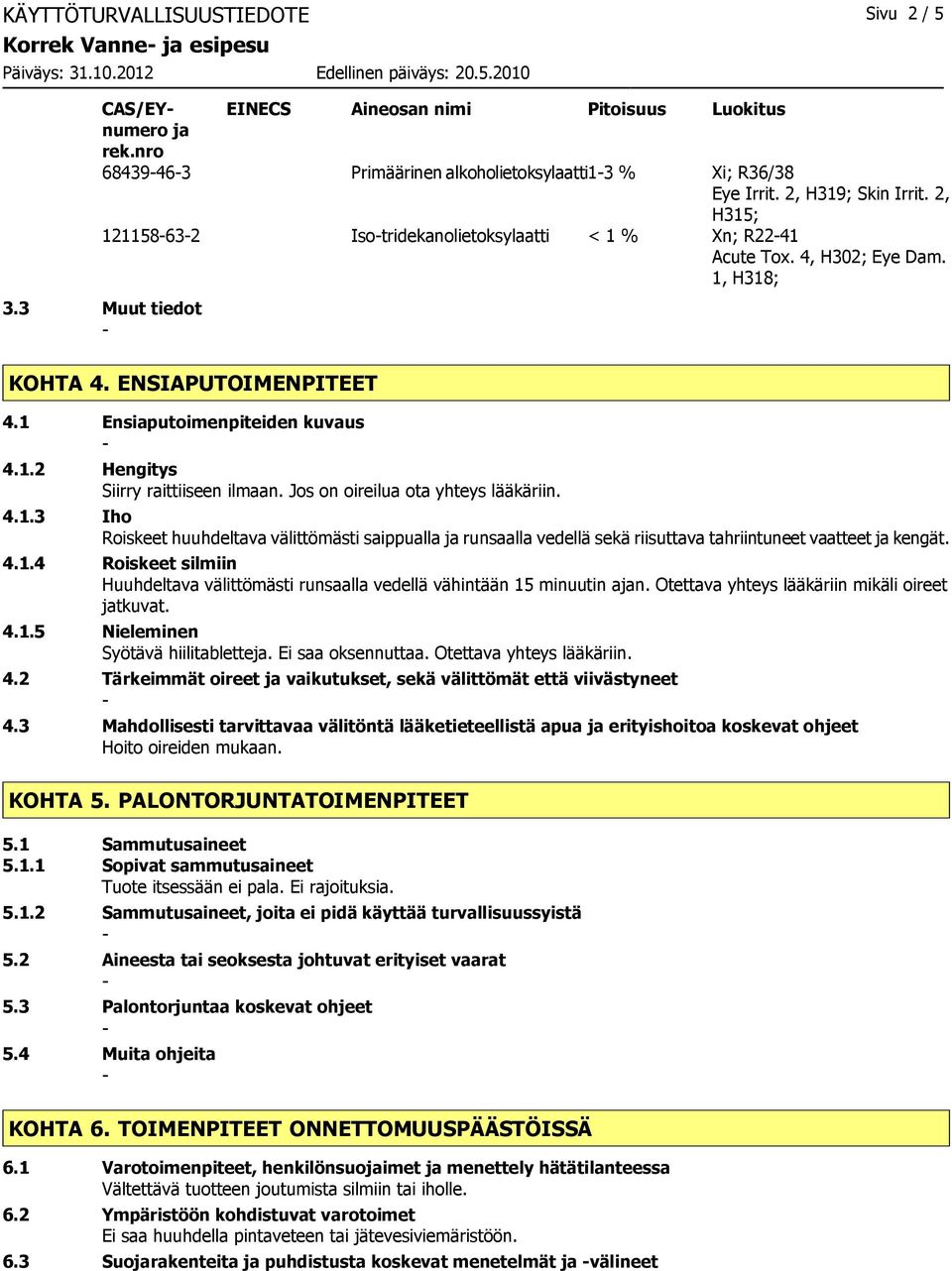 1 Ensiaputoimenpiteiden kuvaus 4.1.2 Hengitys Siirry raittiiseen ilmaan. Jos on oireilua ota yhteys lääkäriin. 4.1.3 Iho Roiskeet huuhdeltava välittömästi saippualla ja runsaalla vedellä sekä riisuttava tahriintuneet vaatteet ja kengät.