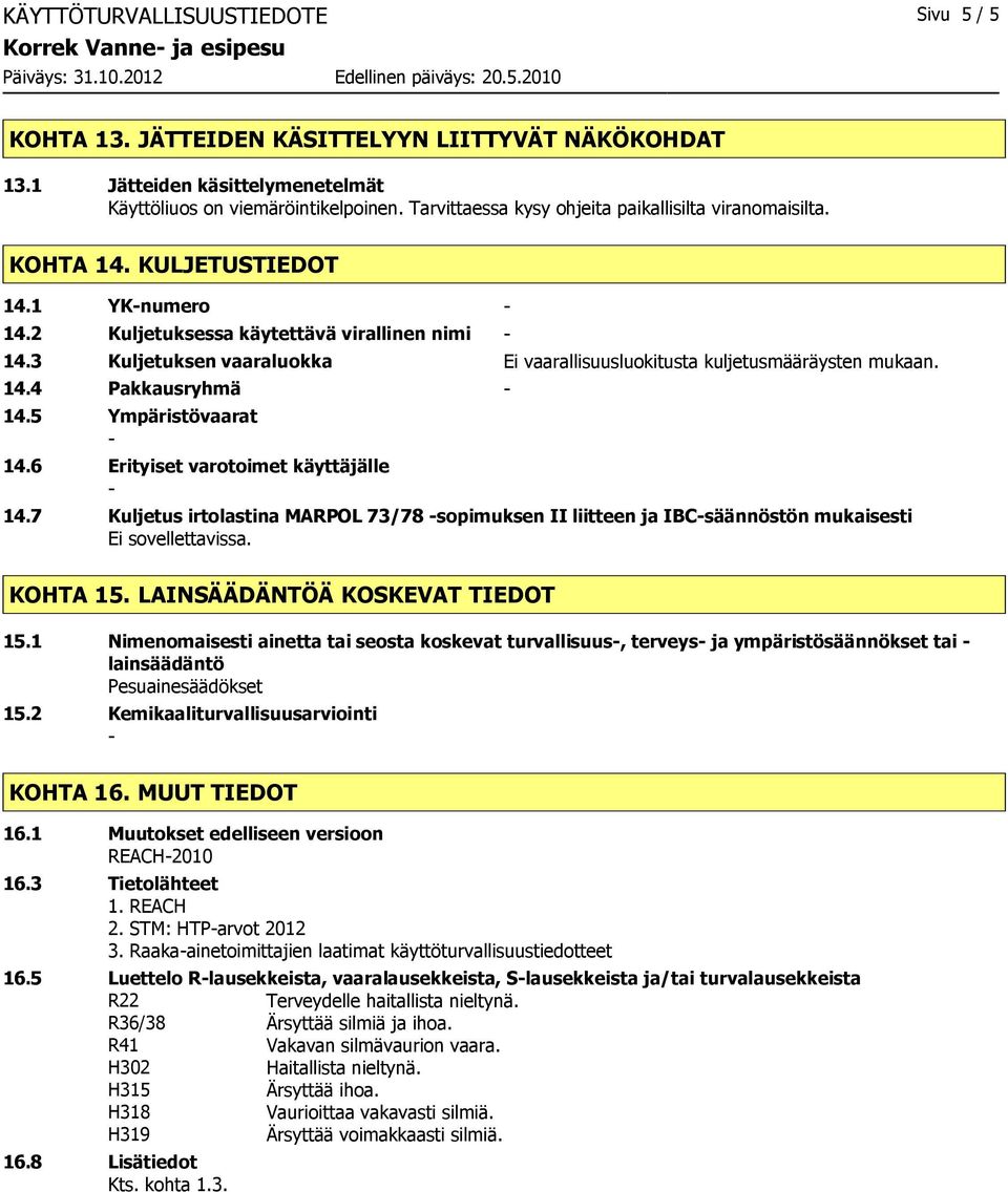 3 Kuljetuksen vaaraluokka Ei vaarallisuusluokitusta kuljetusmääräysten mukaan. 14.4 Pakkausryhmä 14.5 Ympäristövaarat 14.6 Erityiset varotoimet käyttäjälle 14.