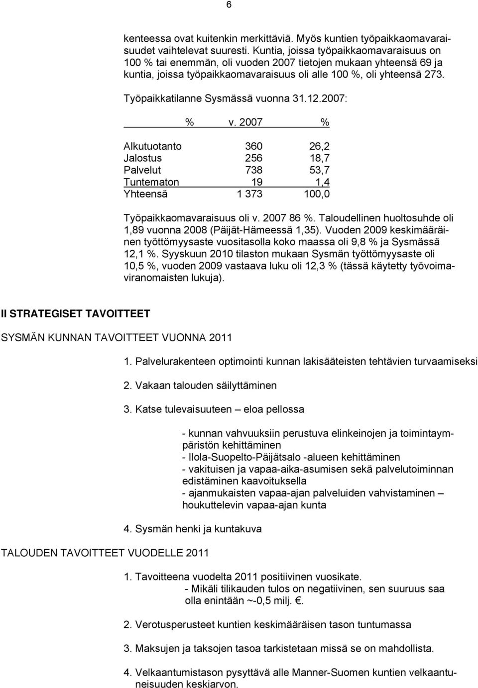 Työpaikkatilanne Sysmässä vuonna 31.12.2007: % v. 2007 % Alkutuotanto 360 26,2 Jalostus 256 18,7 Palvelut 738 53,7 Tuntematon 19 1,4 Yhteensä 1 373 100,0 Työpaikkaomavaraisuus oli v. 2007 86 %.