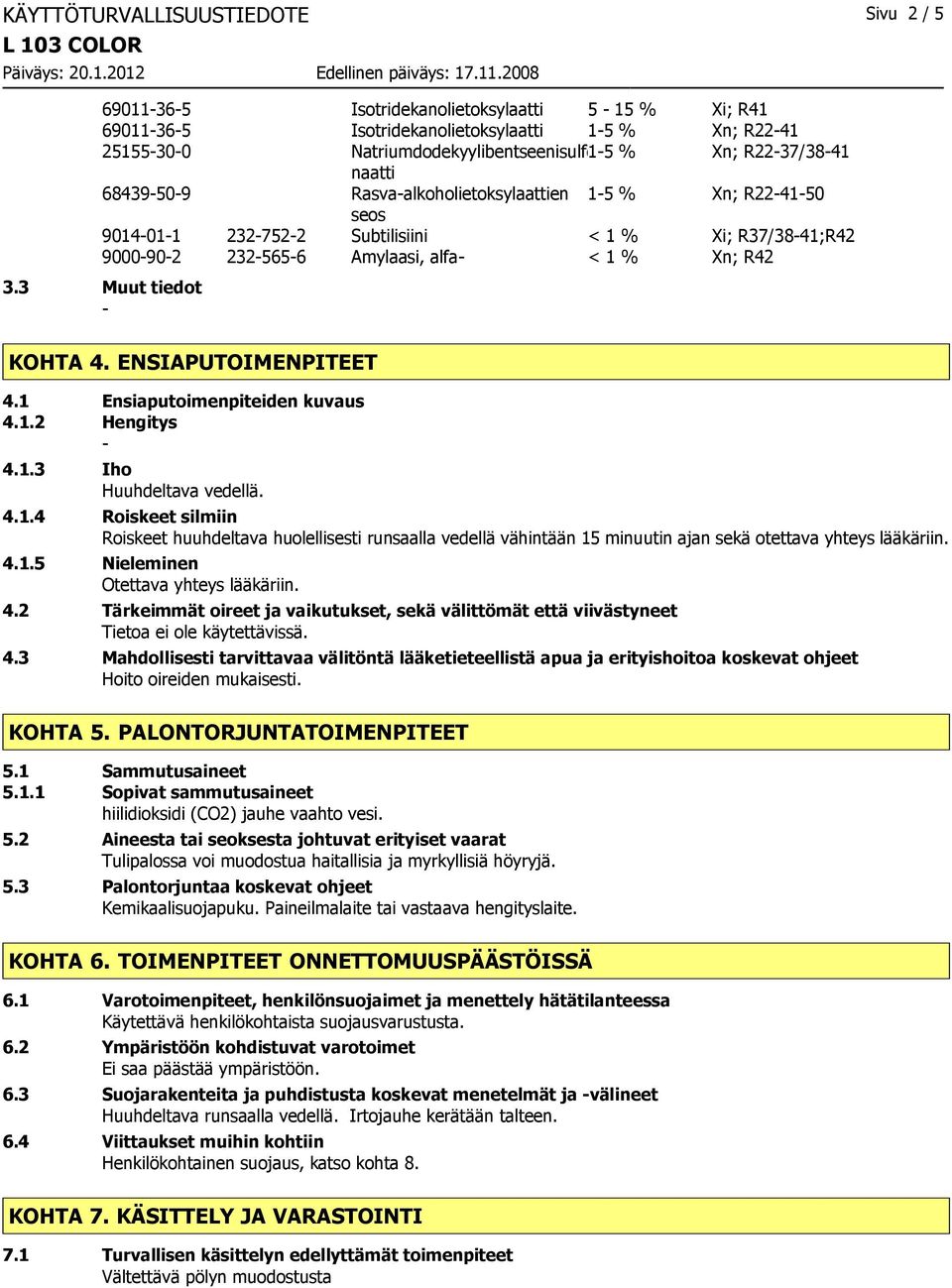 ENSIAPUTOIMENPITEET 4.1 Ensiaputoimenpiteiden kuvaus 4.1.2 Hengitys 4.1.3 Iho Huuhdeltava vedellä. 4.1.4 Roiskeet silmiin Roiskeet huuhdeltava huolellisesti runsaalla vedellä vähintään 15 minuutin ajan sekä otettava yhteys lääkäriin.