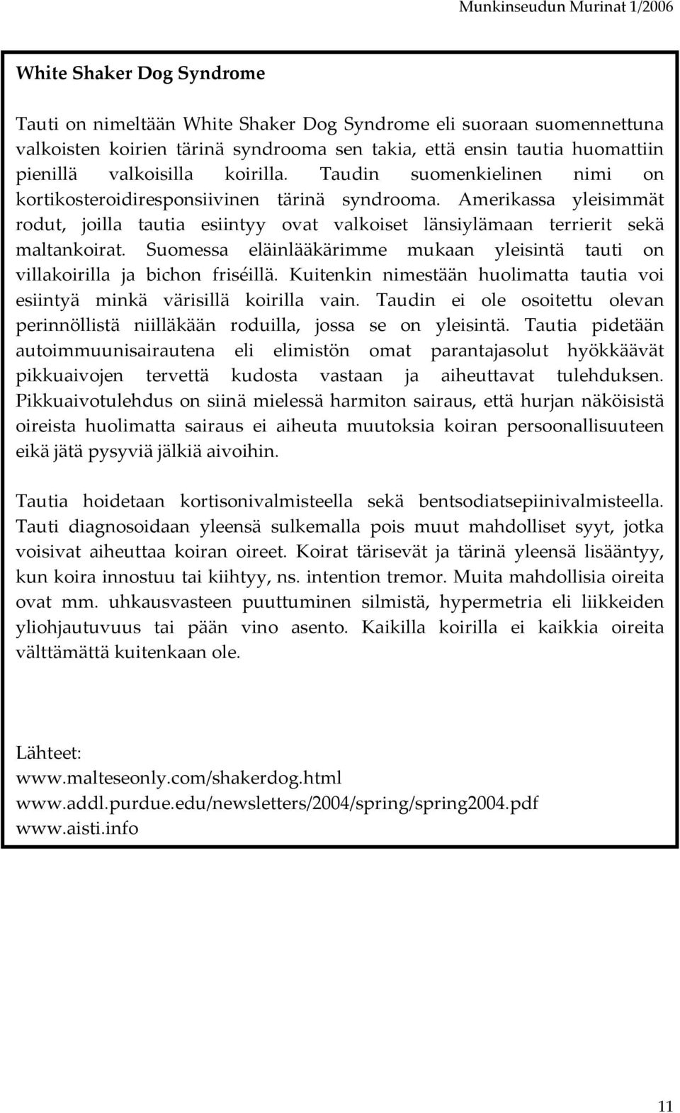 Suomessa eläinlääkärimme mukaan yleisintä tauti on villakoirilla ja bichon friséillä. Kuitenkin nimestään huolimatta tautia voi esiintyä minkä värisillä koirilla vain.