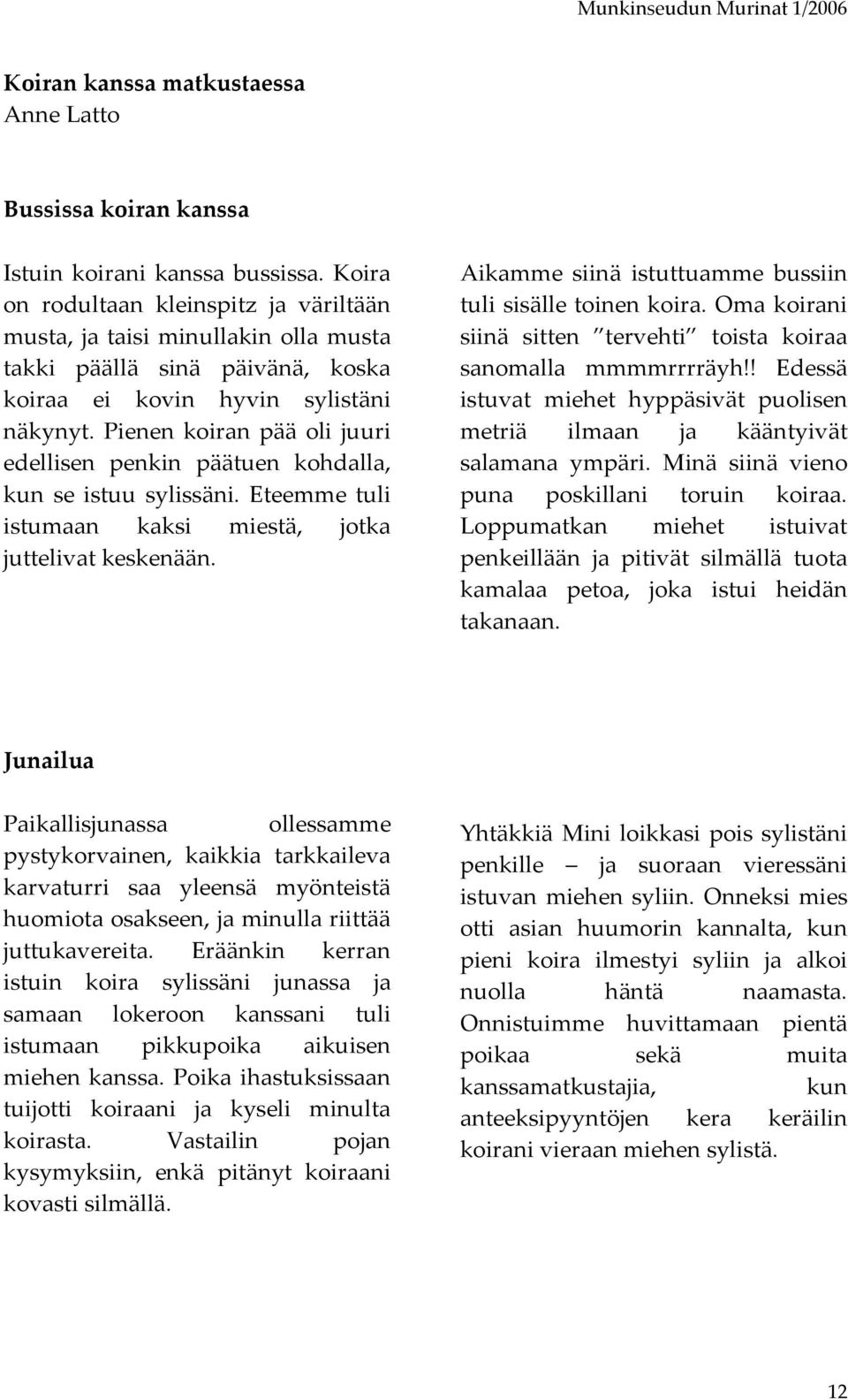 Pienen koiran pää oli juuri edellisen penkin päätuen kohdalla, kun se istuu sylissäni. Eteemme tuli istumaan kaksi miestä, jotka juttelivat keskenään.