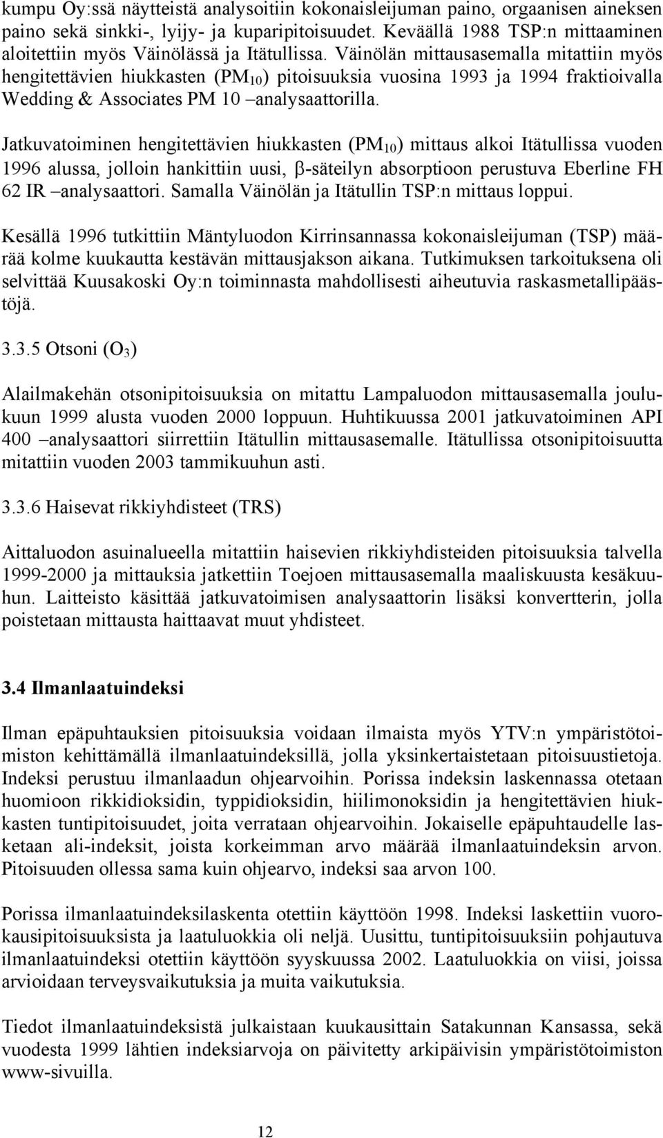 Väinölän mittausasemalla mitattiin myös hengitettävien hiukkasten (PM 10 ) pitoisuuksia vuosina 1993 ja 1994 fraktioivalla Wedding & Associates PM 10 analysaattorilla.