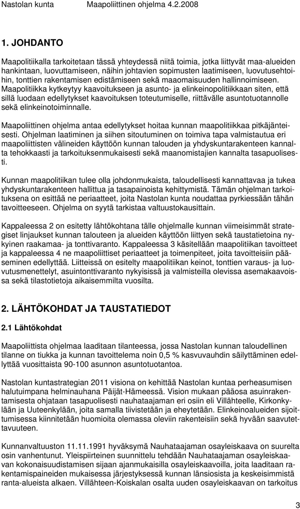 Maapolitiikka kytkeytyy kaavoitukseen ja asunto- ja elinkeinopolitiikkaan siten, että sillä luodaan edellytykset kaavoituksen toteutumiselle, riittävälle asuntotuotannolle sekä elinkeinotoiminnalle.