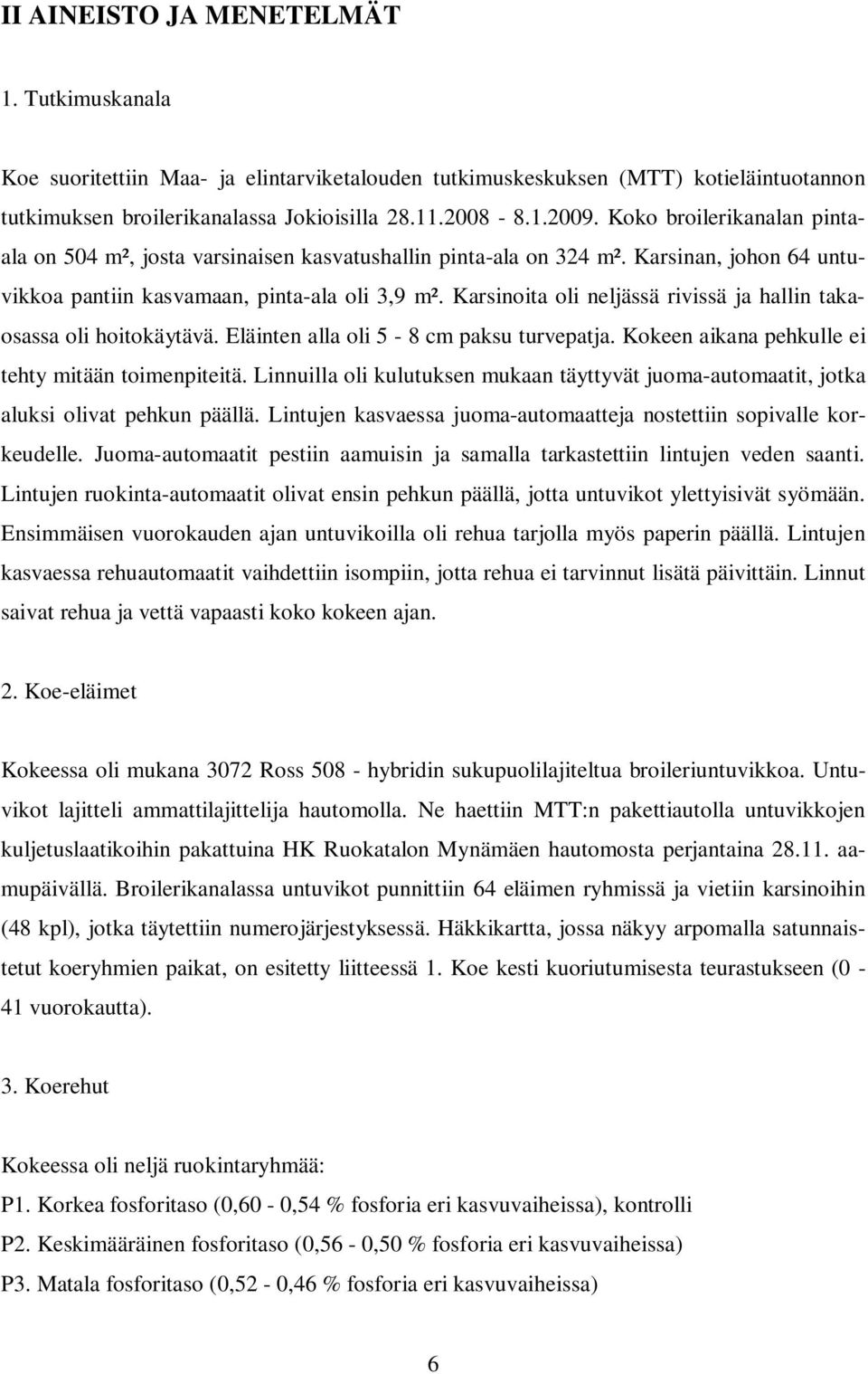 Karsinoita oli neljässä rivissä ja hallin takaosassa oli hoitokäytävä. Eläinten alla oli 5-8 cm paksu turvepatja. Kokeen aikana pehkulle ei tehty mitään toimenpiteitä.