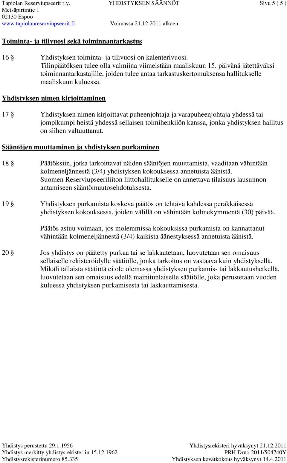 Yhdistyksen nimen kirjoittaminen 17 Yhdistyksen nimen kirjoittavat puheenjohtaja ja varapuheenjohtaja yhdessä tai jompikumpi heistä yhdessä sellaisen toimihenkilön kanssa, jonka yhdistyksen hallitus