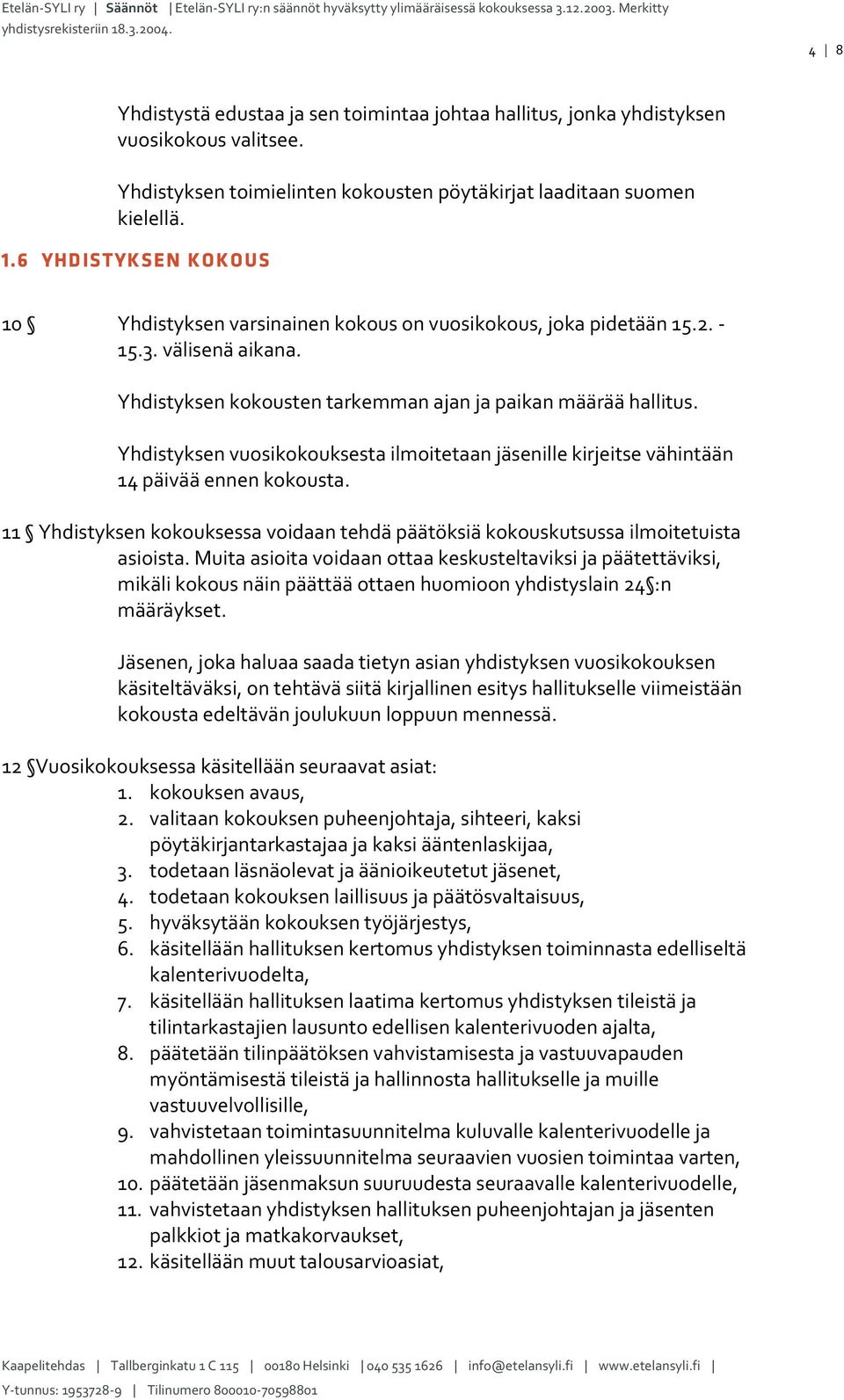 Yhdistyksen vuosikokouksesta ilmoitetaan jäsenille kirjeitse vähintään 14 päivää ennen kokousta. 11 Yhdistyksen kokouksessa voidaan tehdä päätöksiä kokouskutsussa ilmoitetuista asioista.