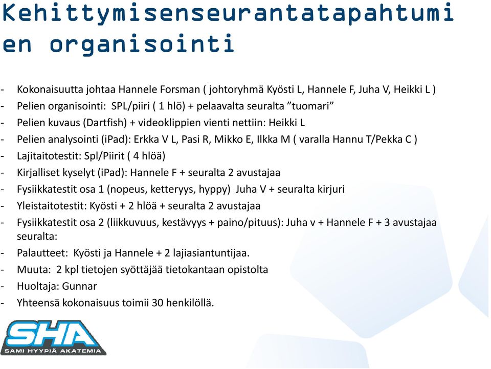 hlöä) Kirjalliset kyselyt (ipad): Hannele F + seuralta 2 avustajaa Fysiikkatestit osa 1 (nopeus, ketteryys, hyppy) Juha V + seuralta kirjuri Yleistaitotestit: Kyösti + 2 hlöä + seuralta 2 avustajaa