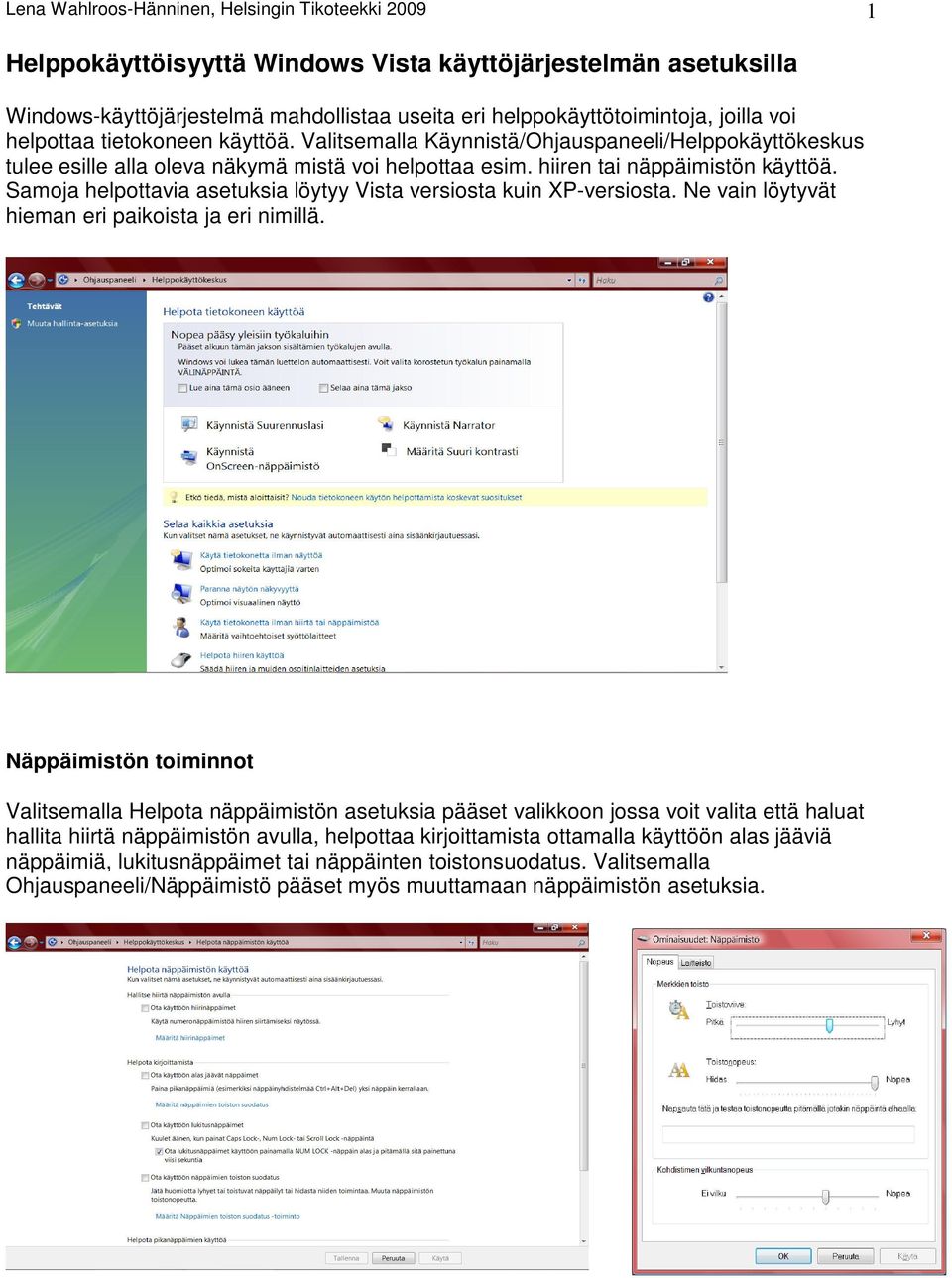 Samoja helpottavia asetuksia löytyy Vista versiosta kuin XP-versiosta. Ne vain löytyvät hieman eri paikoista ja eri nimillä.