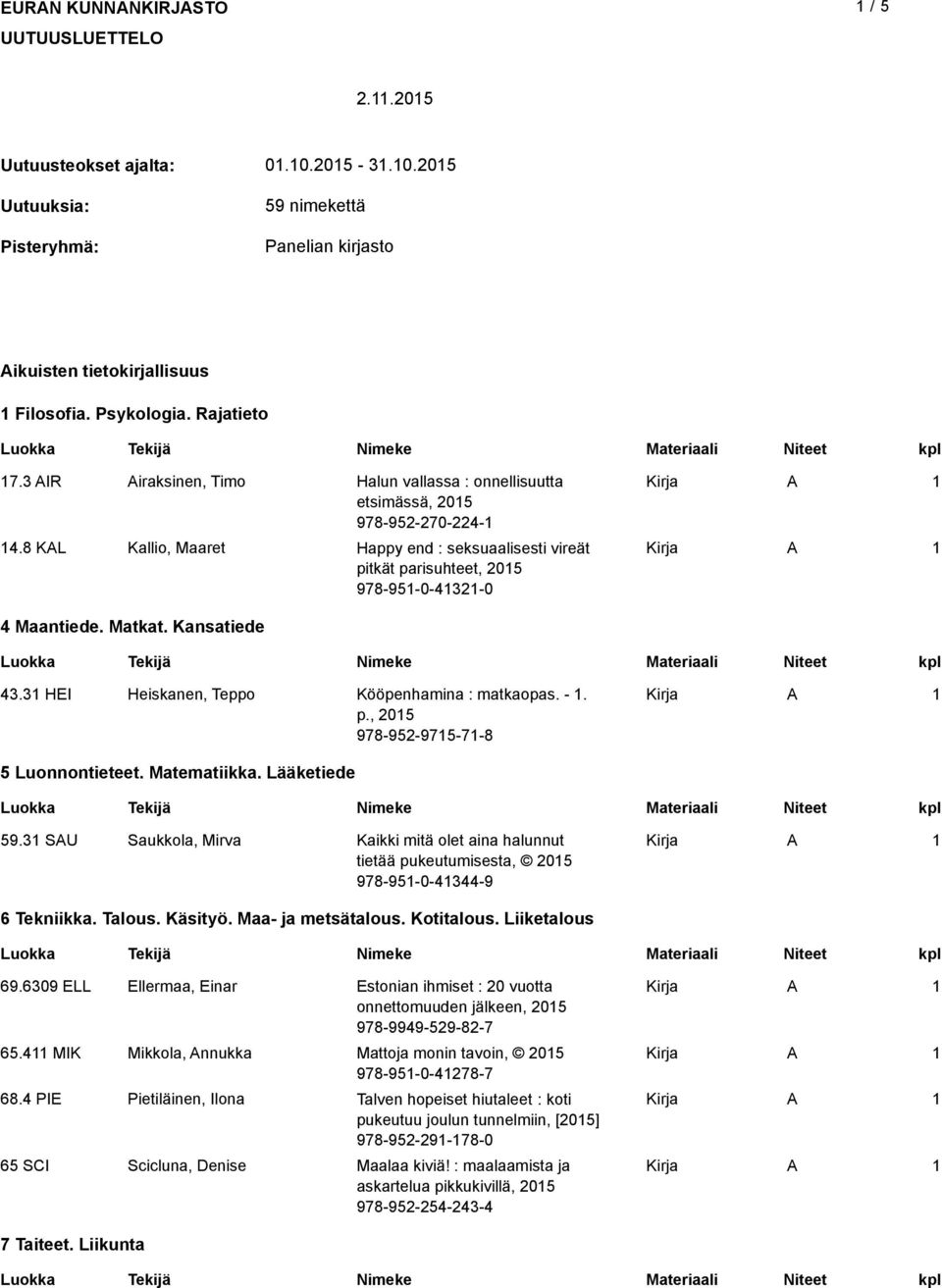 Kansatiede 43.3 HEI Heiskanen, Teppo Kööpenhamina : matkaopas. -. p., 205 978-952-975-7-8 5 uonnontieteet. Matematiikka. ääketiede 59.