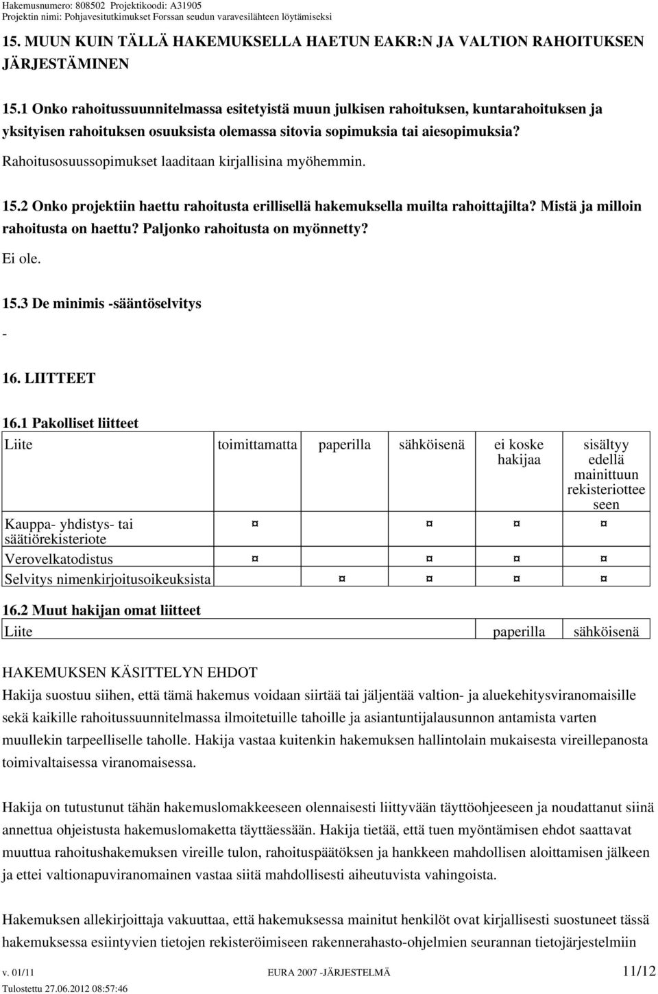 Rahoitusosuussopimukset laaditaan kirjallisina myöhemmin. 15.2 Onko projektiin haettu rahoitusta erillisellä hakemuksella muilta rahoittajilta? Mistä ja milloin rahoitusta on haettu?