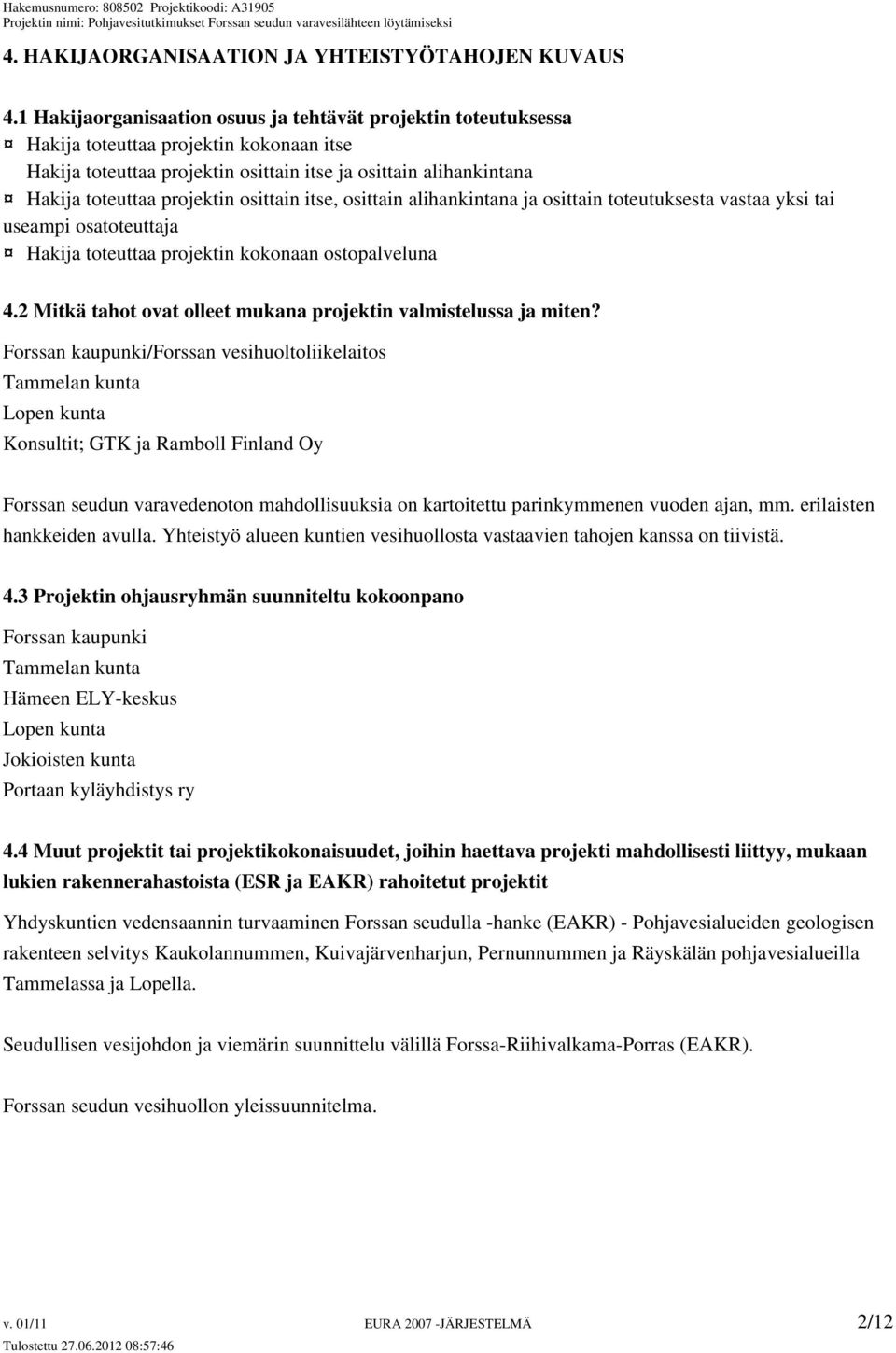 osittain itse, osittain alihankintana ja osittain toteutuksesta vastaa yksi tai useampi osatoteuttaja Hakija toteuttaa projektin kokonaan ostopalveluna 4.