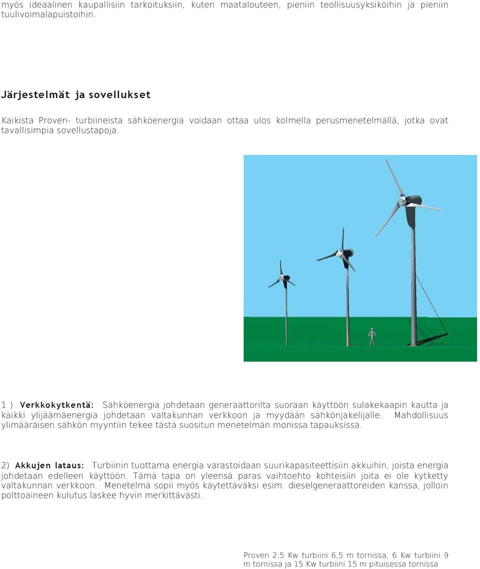 1 ) Verkkokytkentä: Sähköenergia johdetaan generaattorilta suoraan käyttöön sulakekaapin kautta ja kaikki ylijäämäenergia johdetaan valtakunnan verkkoon ja myydään sähkönjakelijalle.