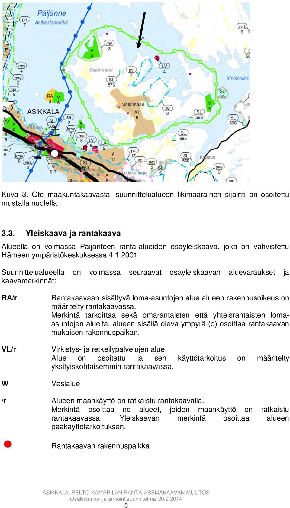 Suunnittelualueella on voimassa seuraavat osayleiskaavan aluevaraukset ja kaavamerkinnät: RA/r VL/r W Rantakaavaan sisältyvä loma-asuntojen alue alueen rakennusoikeus on määritelty rantakaavassa.