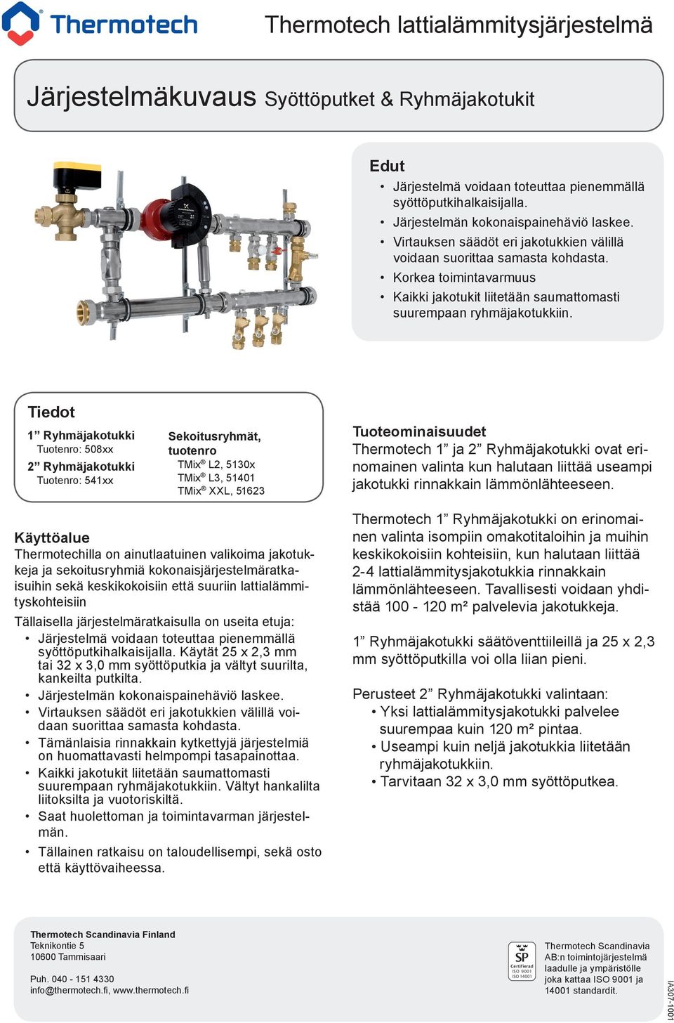 Tiedot 1 Ryhmäjakotukki 2 Ryhmäjakotukki Tuotenro: 541xx Sekoitusryhmät, tuotenro TMix L2, 5130x TMix L3, 51401 TMix XXL, 51623 Tuoteominaisuudet Thermotech 1 ja 2 Ryhmäjakotukki ovat erinomainen