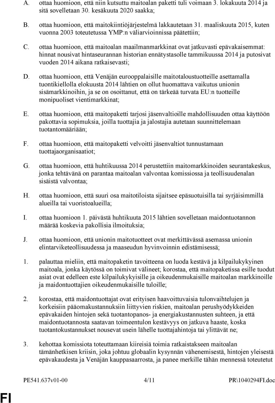 ottaa huomioon, että maitoalan maailmanmarkkinat ovat jatkuvasti epävakaisemmat: hinnat nousivat hintaseurannan historian ennätystasolle tammikuussa 2014 ja putosivat vuoden 2014 aikana