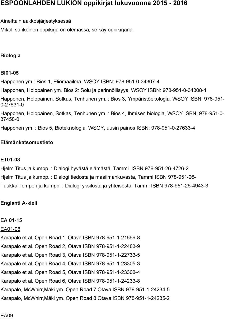 : Bios 3, Ympäristöekologia, WSOY ISBN: 978-951- 0-27631-0 Happonen, Holopainen, Sotkas, Tenhunen ym. : Bios 4, Ihmisen biologia, WSOY ISBN: 978-951-0-37458-0 Happonen ym.