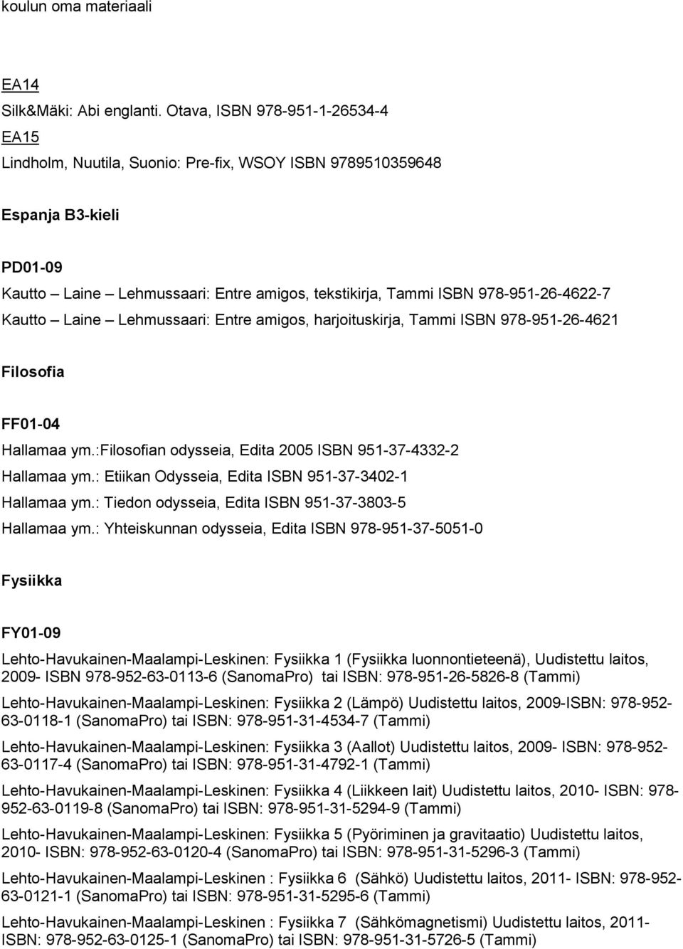 978-951-26-4622-7 Kautto Laine Lehmussaari: Entre amigos, harjoituskirja, Tammi ISBN 978-951-26-4621 Filosofia FF01-04 Hallamaa ym.:filosofian odysseia, Edita 2005 ISBN 951-37-4332-2 Hallamaa ym.