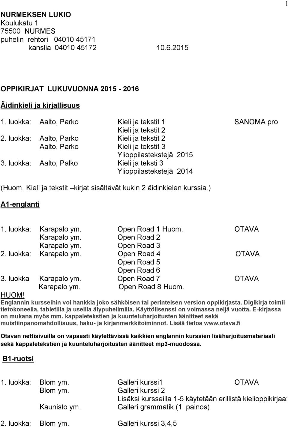 luokka: Aalto, Palko Kieli ja teksti 3 Ylioppilastekstejä 2014 (Huom. Kieli ja tekstit kirjat sisältävät kukin 2 äidinkielen kurssia.) A1-englanti 1. luokka: Karapalo ym. Open Road 1 Huom.