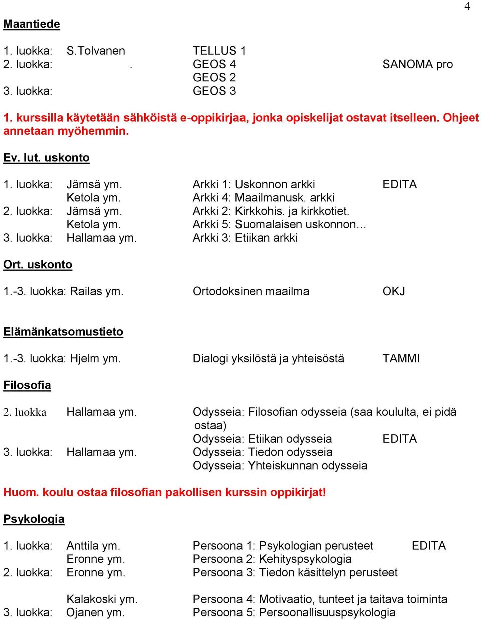 luokka: Hallamaa ym. Arkki 3: Etiikan arkki Ort. uskonto 1.-3. luokka: Railas ym. Ortodoksinen maailma OKJ Elämänkatsomustieto 1.-3. luokka: Hjelm ym.