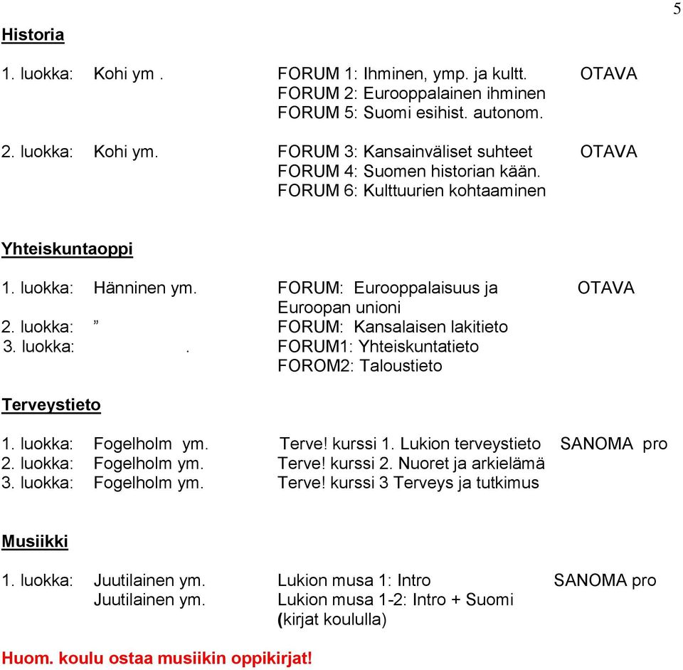 luokka: Fogelholm ym. Terve! kurssi 1. Lukion terveystieto SANOMA pro 2. luokka: Fogelholm ym. Terve! kurssi 2. Nuoret ja arkielämä 3. luokka: Fogelholm ym. Terve! kurssi 3 Terveys ja tutkimus Musiikki 1.