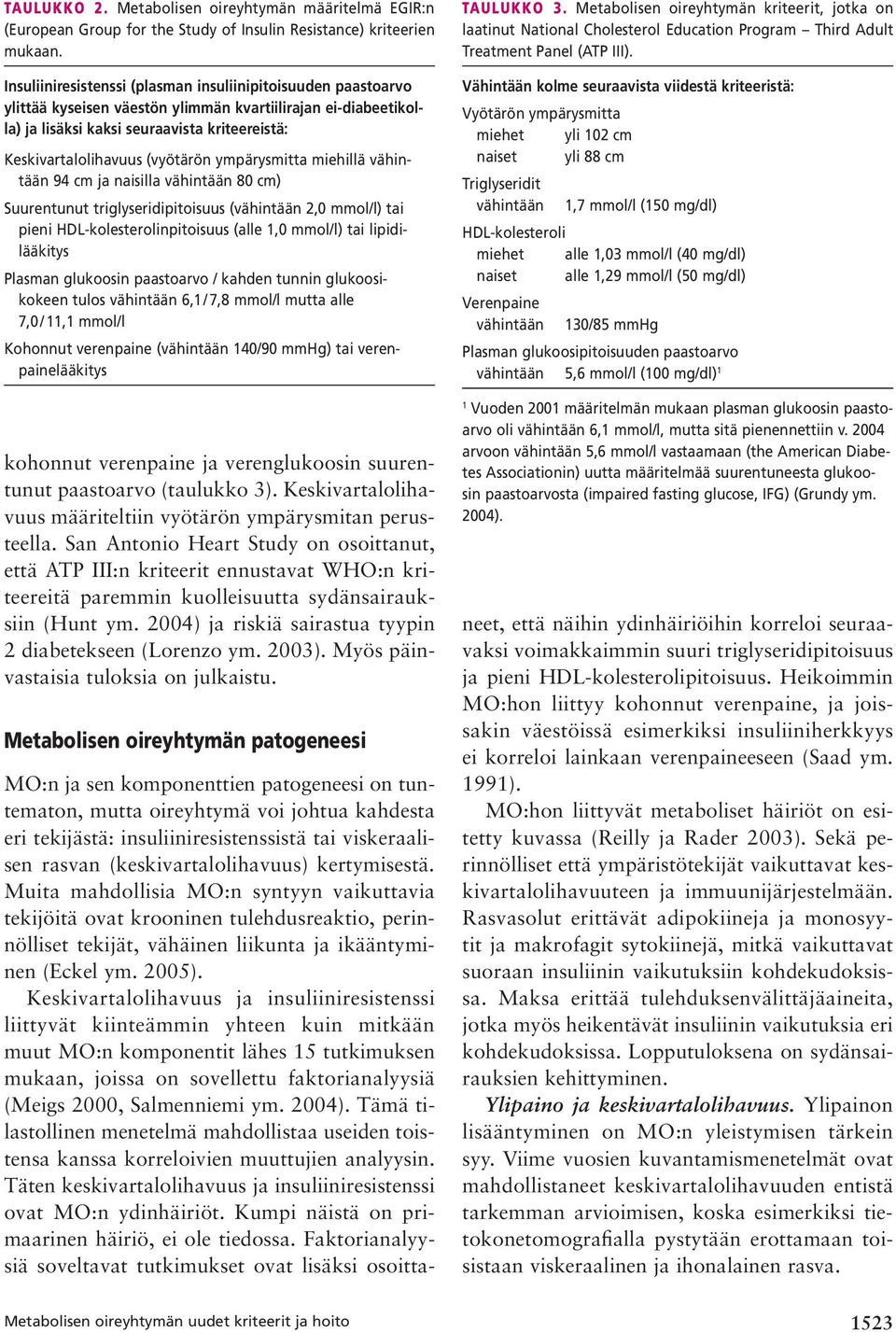 (vyötärön ympärysmitta miehillä vähintään 94 cm ja naisilla vähintään 80 cm) Suurentunut triglyseridipitoisuus (vähintään 2,0 mmol/l) tai pieni HDL-kolesterolinpitoisuus (alle 1,0 mmol/l) tai