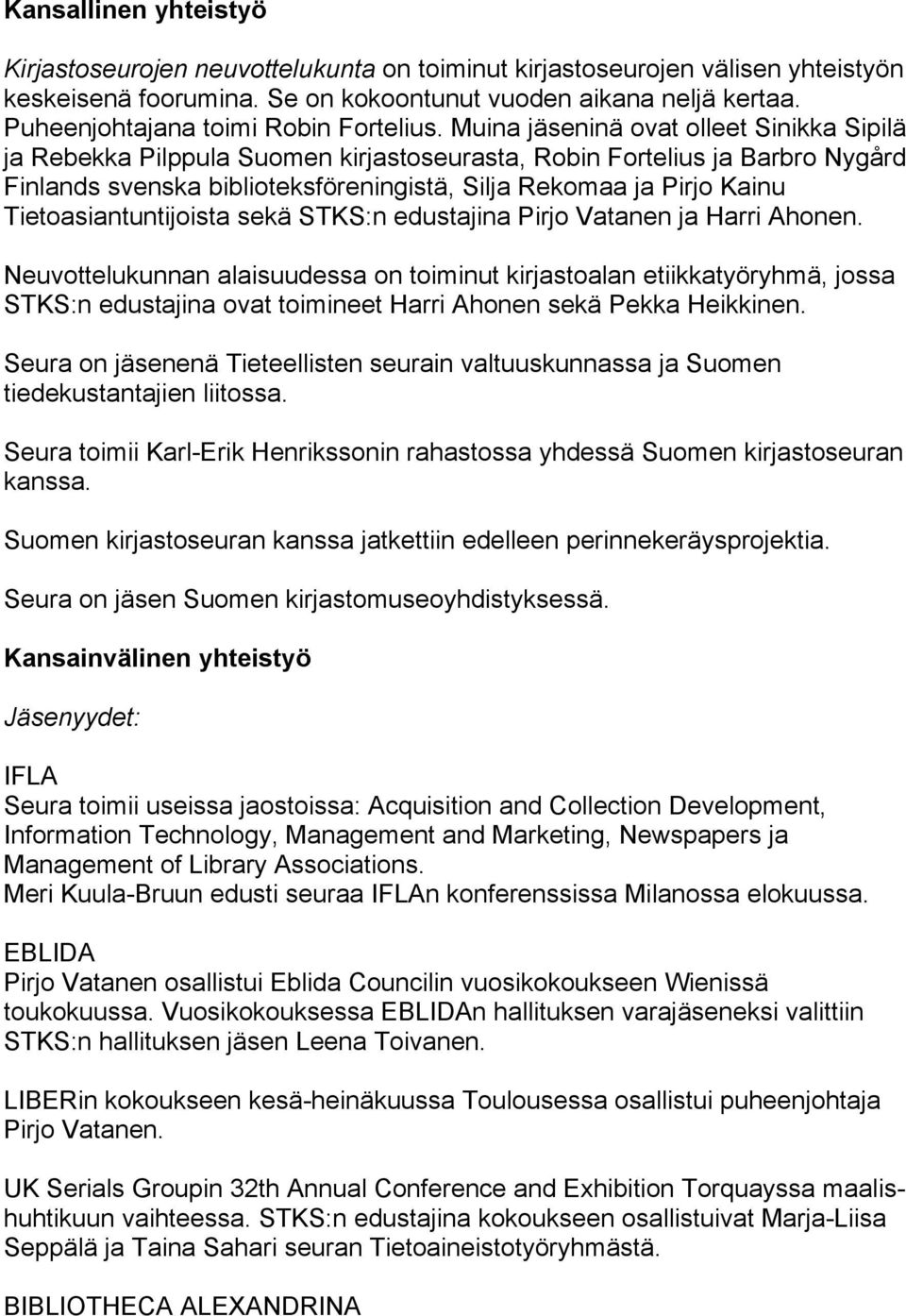 Muina jäseninä ovat olleet Sinikka Sipilä ja Rebekka Pilppula Suomen kirjastoseurasta, Robin Fortelius ja Barbro Nygård Finlands svenska biblioteksföreningistä, Silja Rekomaa ja Pirjo Kainu