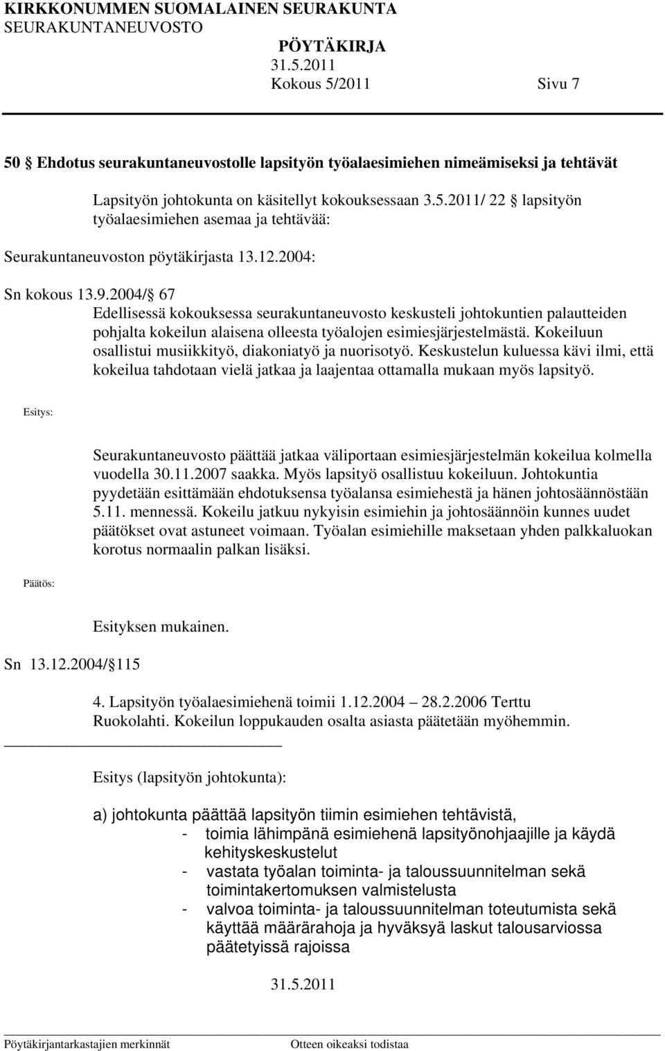 Kokeiluun osallistui musiikkityö, diakoniatyö ja nuorisotyö. Keskustelun kuluessa kävi ilmi, että kokeilua tahdotaan vielä jatkaa ja laajentaa ottamalla mukaan myös lapsityö.