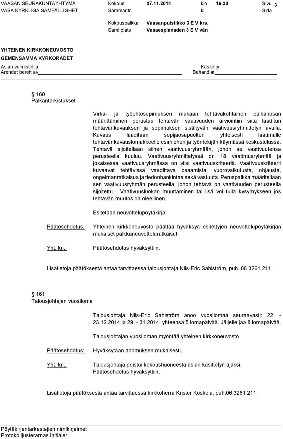 sisältyvän vaativuusryhmittelyn avulla. Kuvaus laaditaan sopijaosapuolten yhteisesti laatimalle tehtävänkuvauslomakkeelle esimiehen ja työntekijän käymässä keskustelussa.