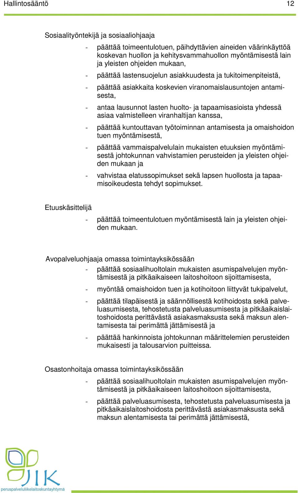 asiaa valmistelleen viranhaltijan kanssa, - päättää kuntouttavan työtoiminnan antamisesta ja omaishoidon tuen myöntämisestä, - päättää vammaispalvelulain mukaisten etuuksien myöntämisestä johtokunnan