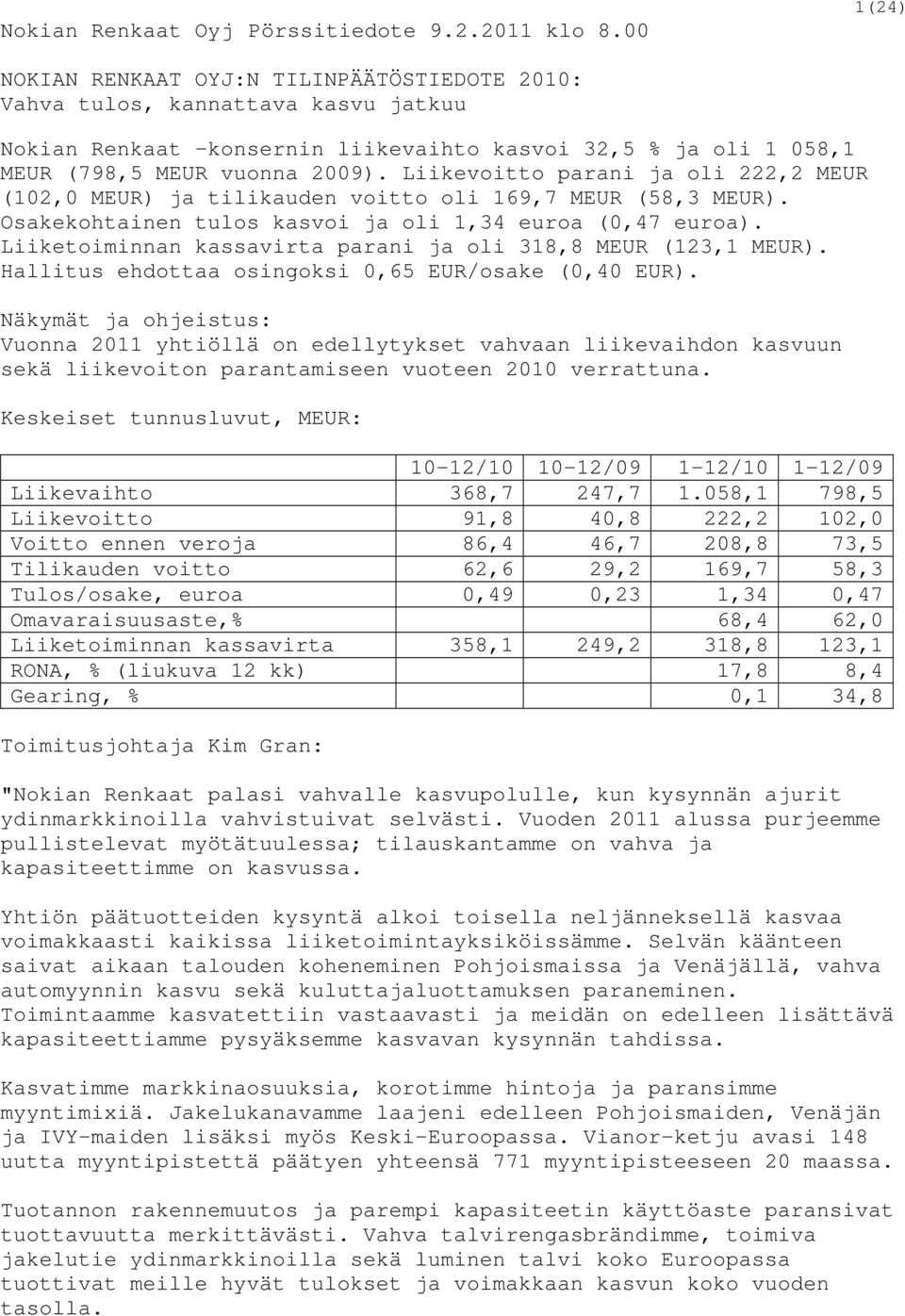 Liikevoitto parani ja oli 222,2 MEUR (102,0 MEUR) ja tilikauden voitto oli 169,7 MEUR (58,3 MEUR). Osakekohtainen tulos kasvoi ja oli 1,34 euroa (0,47 euroa).