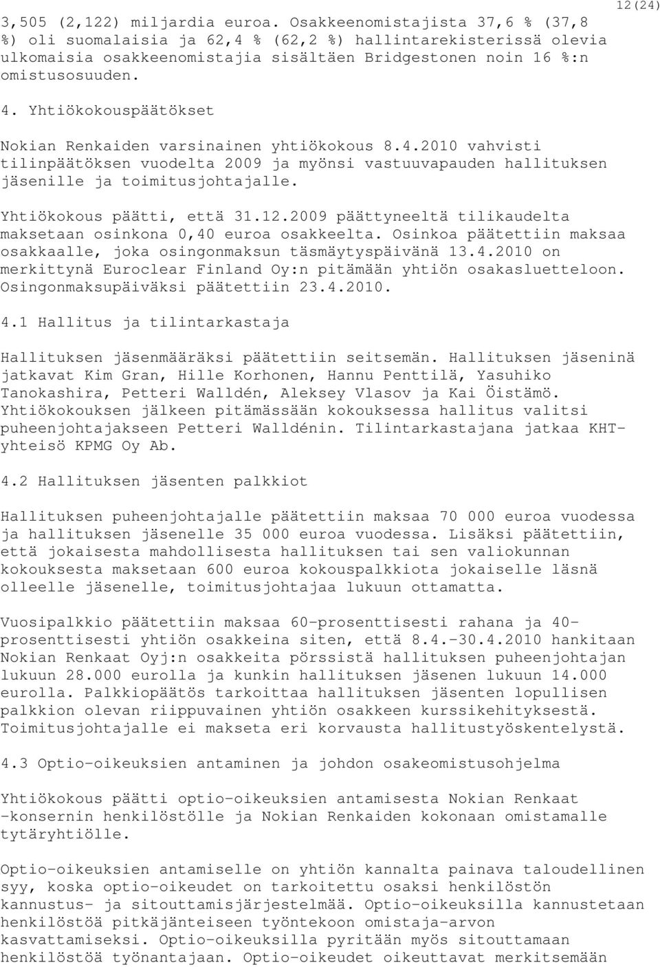 Yhtiökokouspäätökset Nokian Renkaiden varsinainen yhtiökokous 8.4.2010 vahvisti tilinpäätöksen vuodelta 2009 ja myönsi vastuuvapauden hallituksen jäsenille ja toimitusjohtajalle.
