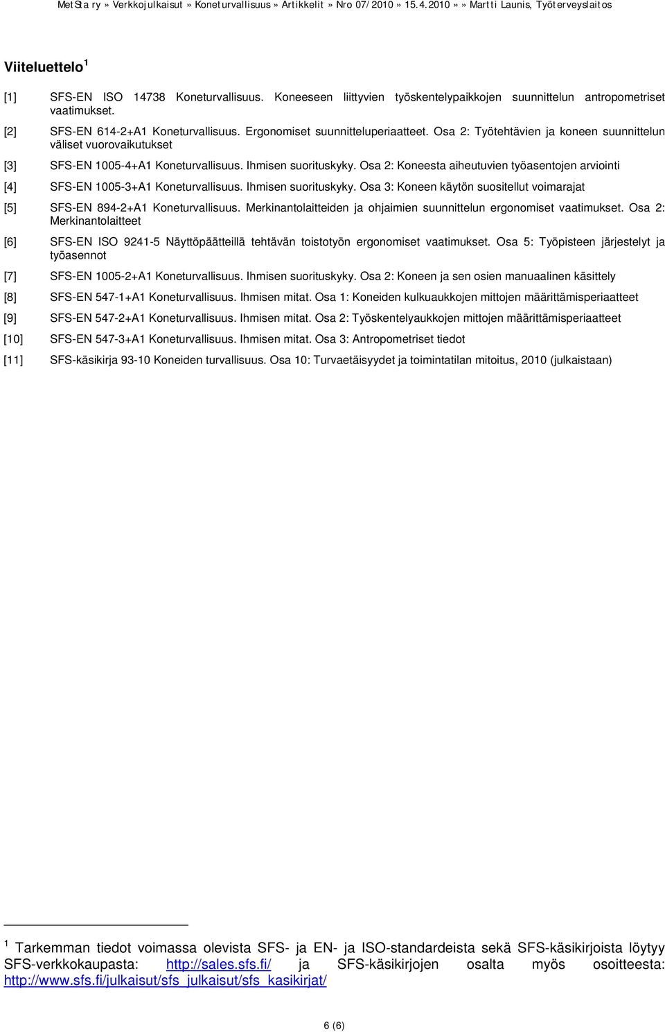 Osa 2: Koneesta aiheutuvien työasentojen arviointi [4] SFS-EN 1005-3+A1 Koneturvallisuus. Ihmisen suorituskyky. Osa 3: Koneen käytön suositellut voimarajat [5] SFS-EN 894-2+A1 Koneturvallisuus.