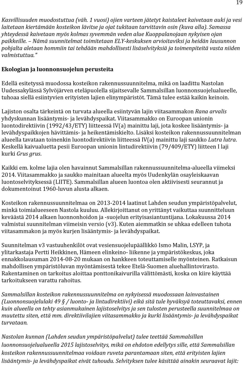 Nämä suunnitelmat toimitetaan ELY keskuksen arvioitaviksi ja heidän lausunnon pohjalta aletaan hommiin tai tehdään mahdollisesti lisäselvityksiä ja toimenpiteitä vasta niiden valmistuttua.