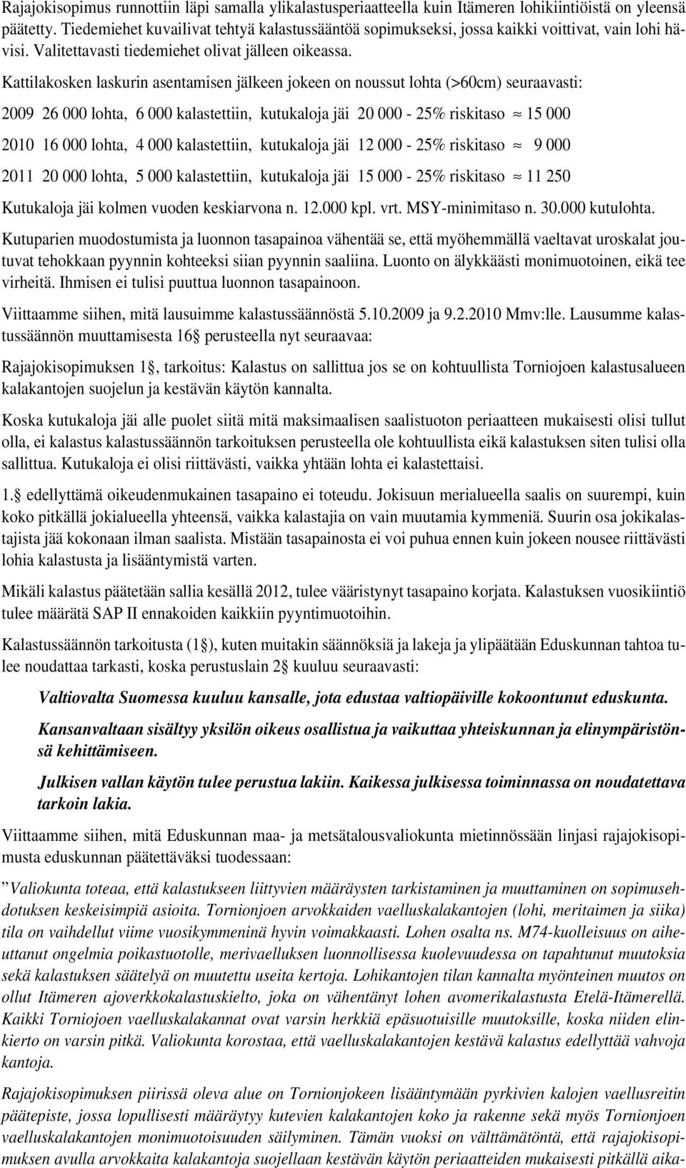 Kattilakosken laskurin asentamisen jälkeen jokeen on noussut lohta (>60cm) seuraavasti: 2009 26 000 lohta, 6 000 kalastettiin, kutukaloja jäi 20 000-25% riskitaso 15 000 2010 16 000 lohta, 4 000