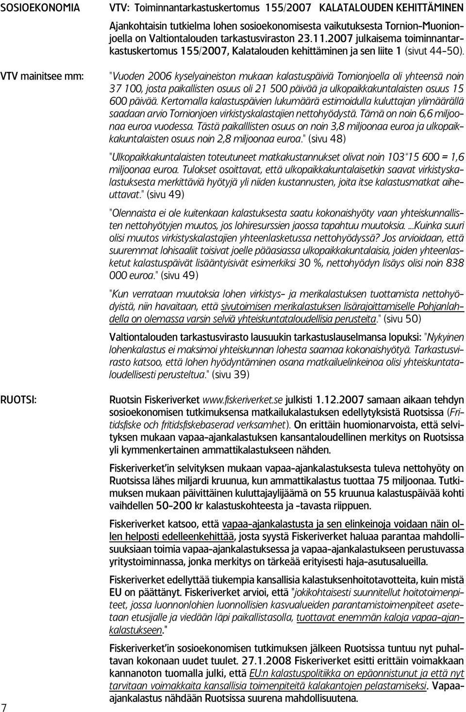 "Vuoden 26 kyselyaineiston mukaan kalastuspäiviä Tornionjoella oli yhteensä noin 37 1, josta paikallisten osuus oli 21 5 päivää ja ulkopaikkakuntalaisten osuus 15 6 päivää.