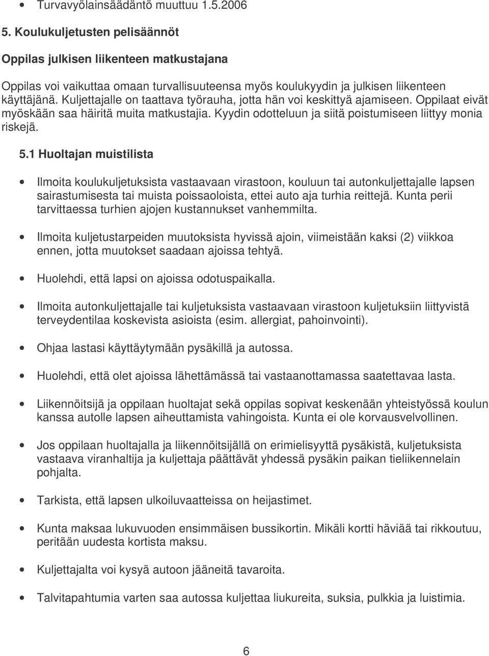 Kuljettajalle on taattava työrauha, jotta hän voi keskittyä ajamiseen. Oppilaat eivät myöskään saa häiritä muita matkustajia. Kyydin odotteluun ja siitä poistumiseen liittyy monia riskejä. 5.