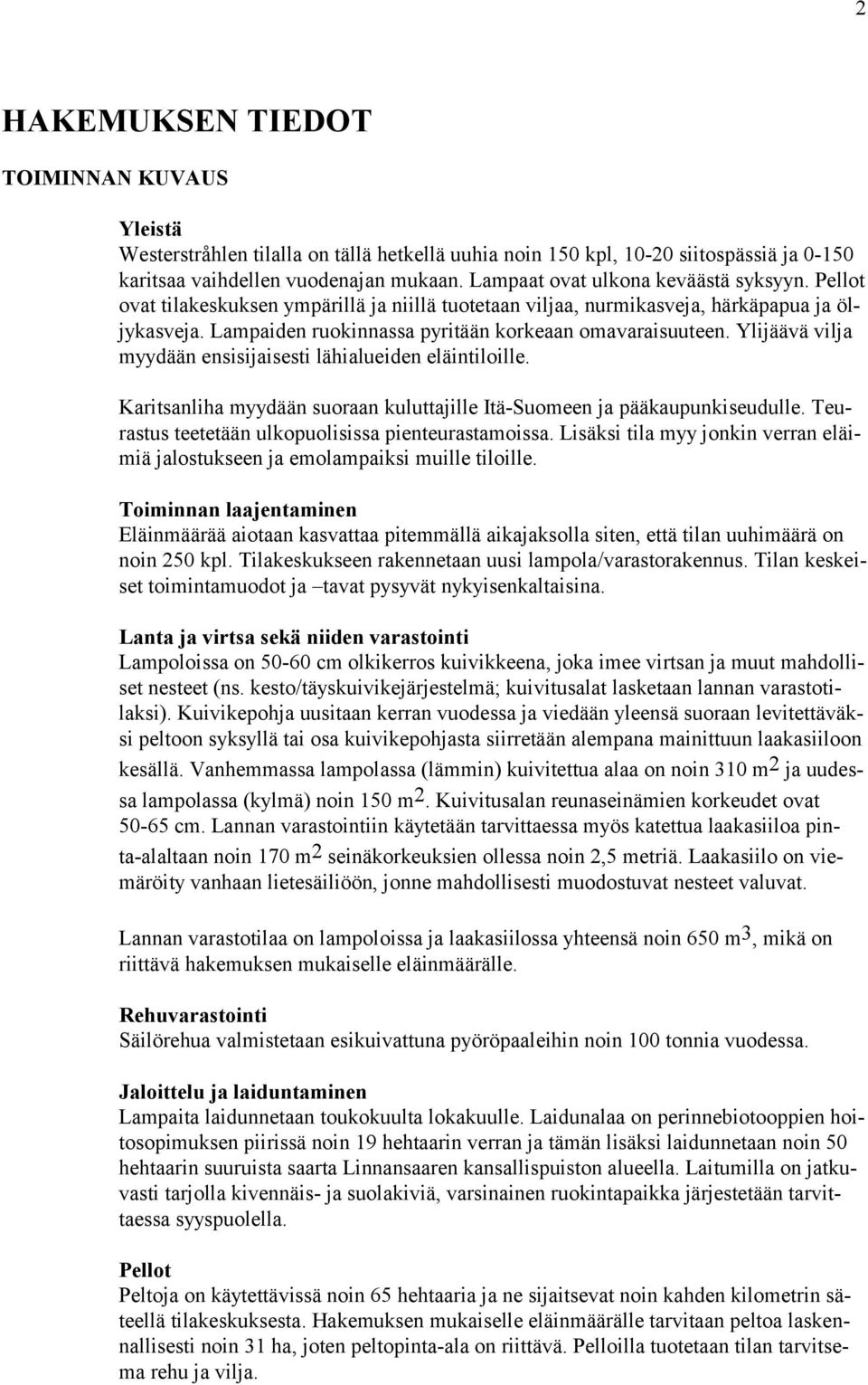 Ylijäävä vilja myydään ensisijaisesti lähialueiden eläintiloille. Karitsanliha myydään suoraan kuluttajille Itä-Suomeen ja pääkaupunkiseudulle. Teurastus teetetään ulkopuolisissa pienteurastamoissa.