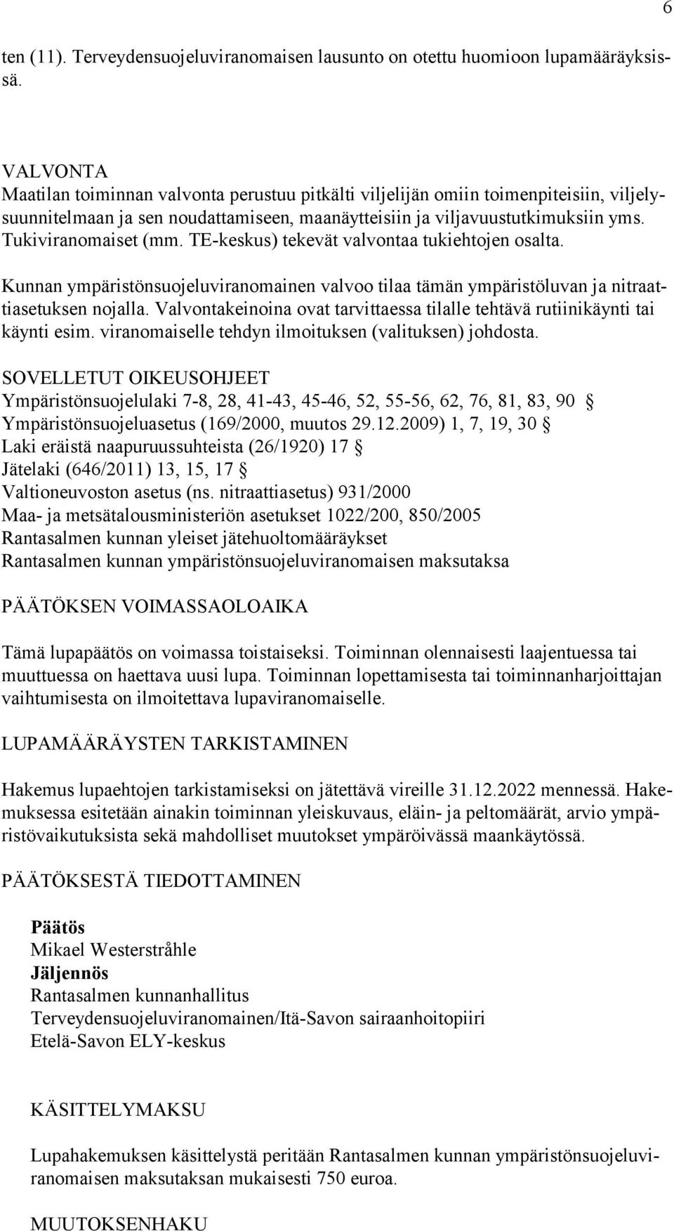 Tukiviranomaiset (mm. TE-keskus) tekevät valvontaa tukiehtojen osalta. Kunnan ympäristönsuojeluviranomainen valvoo tilaa tämän ympäristöluvan ja nitraattiasetuksen nojalla.