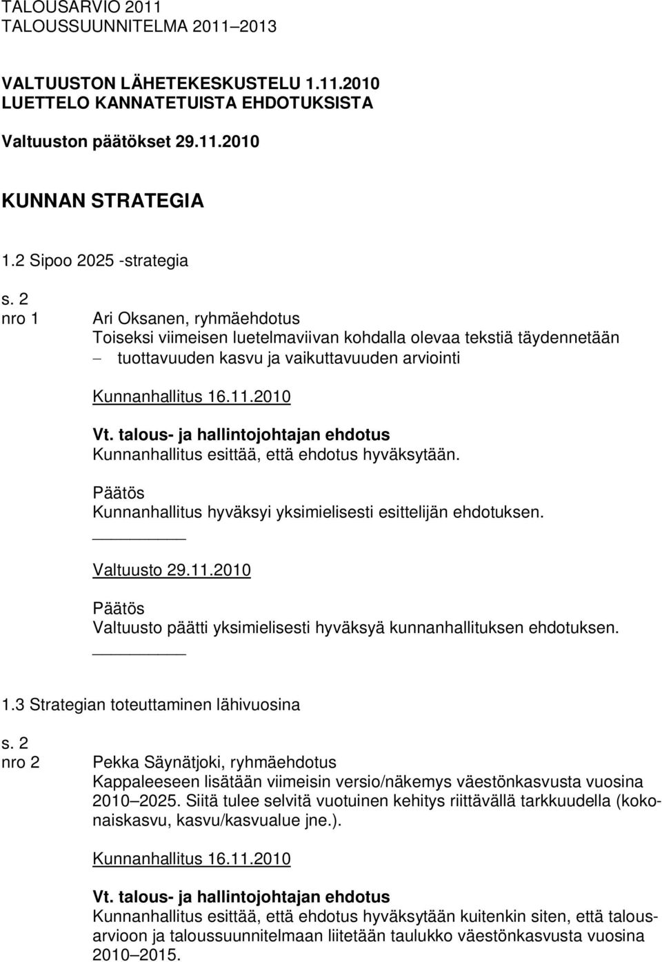 hyväksytään. 1.3 Strategian toteuttaminen lähivuosina s. 2 nro 2 Pekka Säynätjoki, ryhmäehdotus Kappaleeseen lisätään viimeisin versio/näkemys väestönkasvusta vuosina 2010 2025.