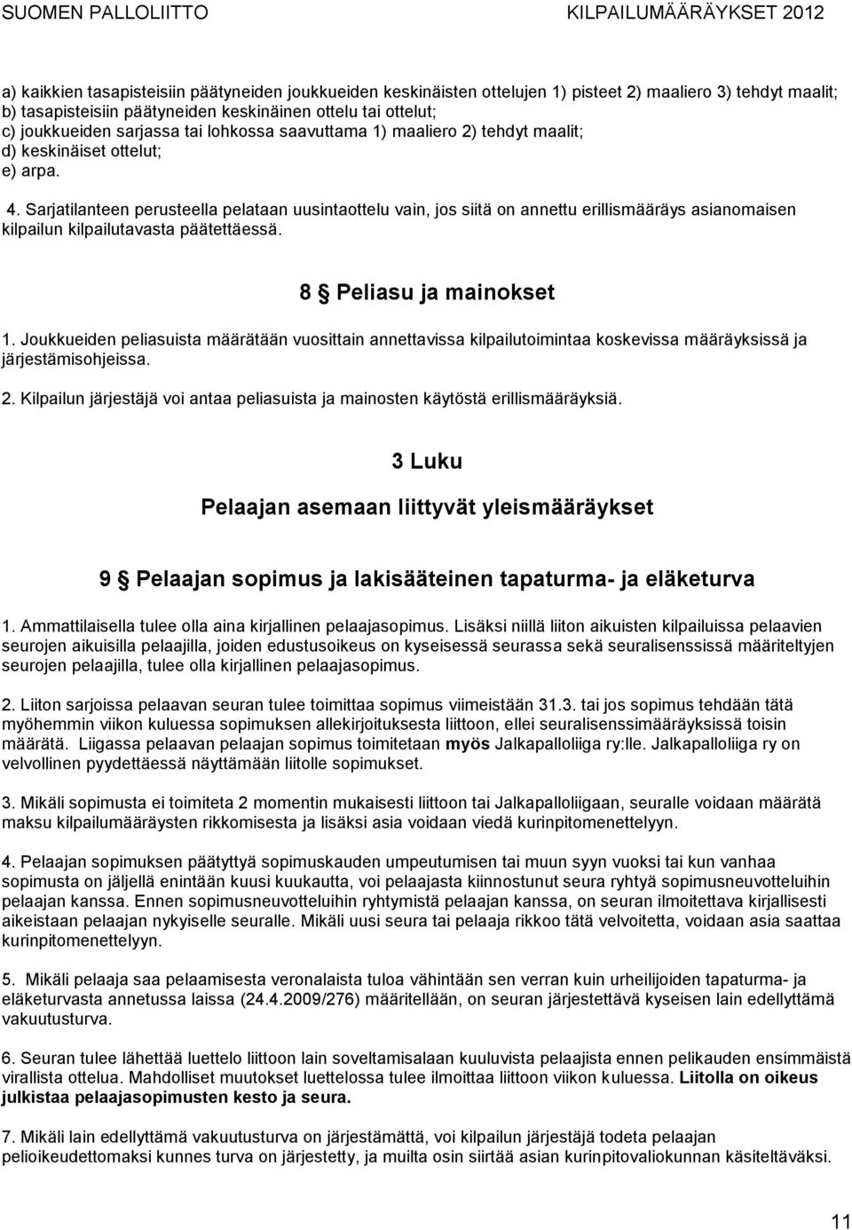 Sarjatilanteen perusteella pelataan uusintaottelu vain, jos siitä on annettu erillismääräys asianomaisen kilpailun kilpailutavasta päätettäessä. 8 Peliasu ja mainokset 1.