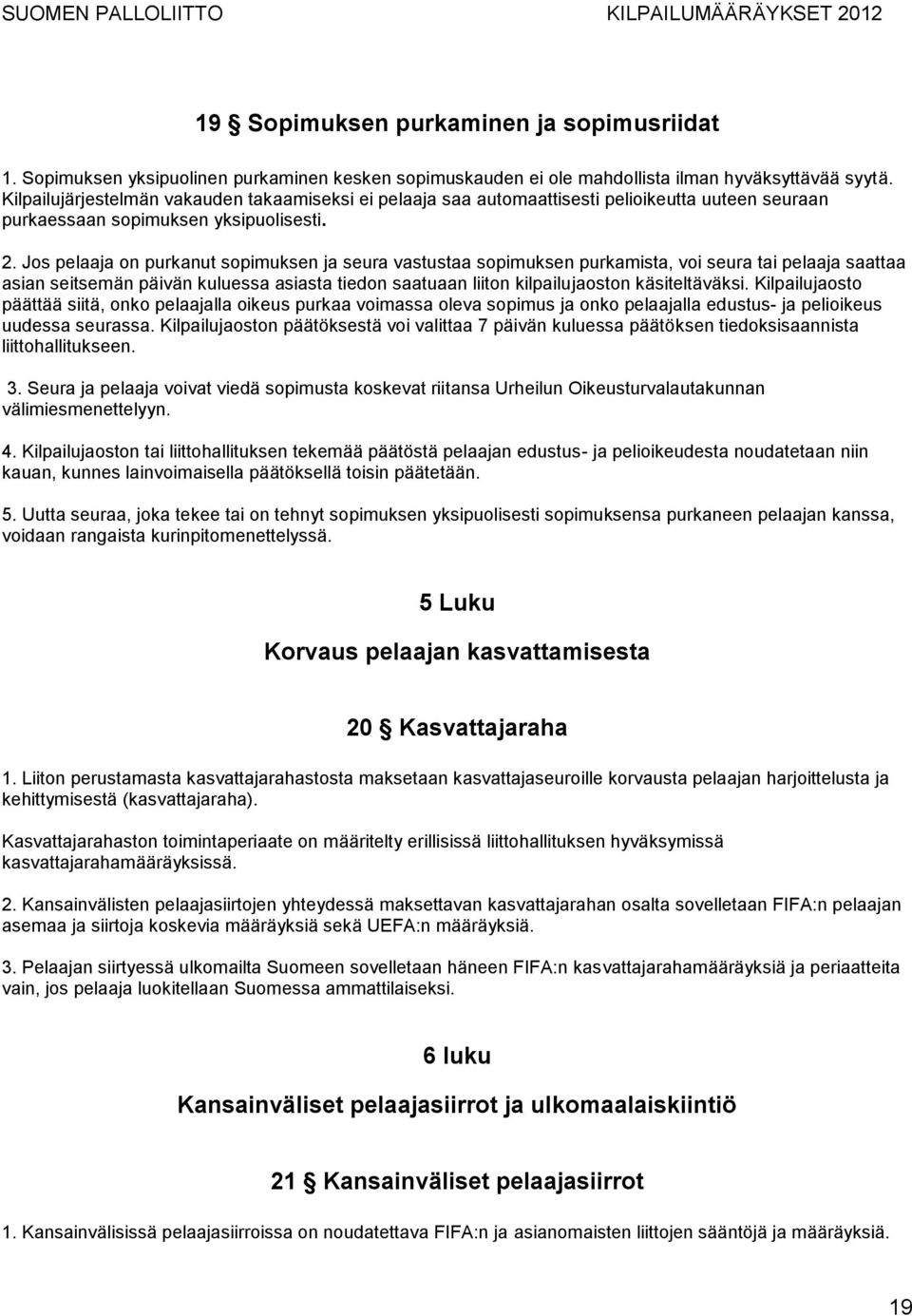 Jos pelaaja on purkanut sopimuksen ja seura vastustaa sopimuksen purkamista, voi seura tai pelaaja saattaa asian seitsemän päivän kuluessa asiasta tiedon saatuaan liiton kilpailujaoston