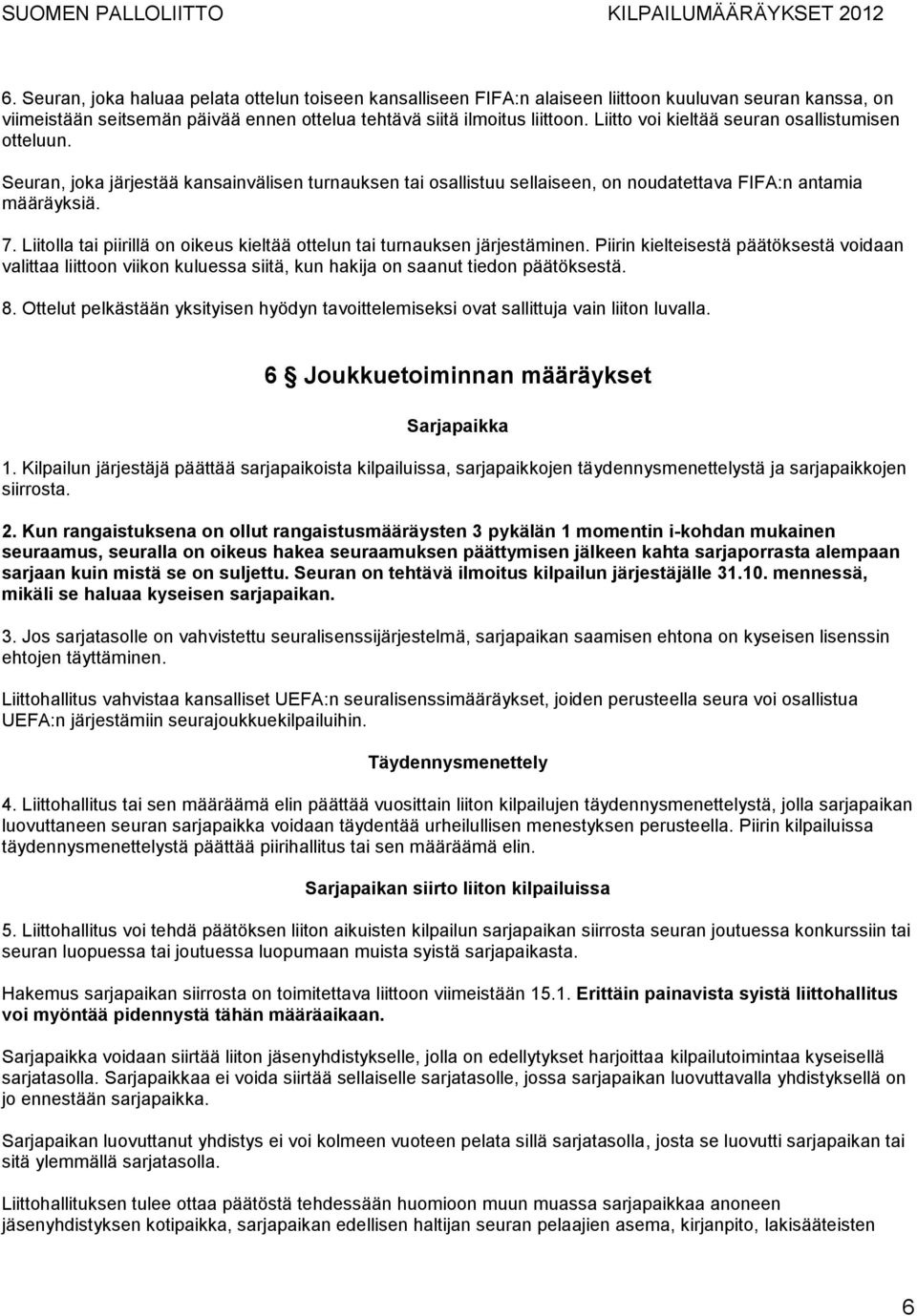 Liitolla tai piirillä on oikeus kieltää ottelun tai turnauksen järjestäminen. Piirin kielteisestä päätöksestä voidaan valittaa liittoon viikon kuluessa siitä, kun hakija on saanut tiedon päätöksestä.