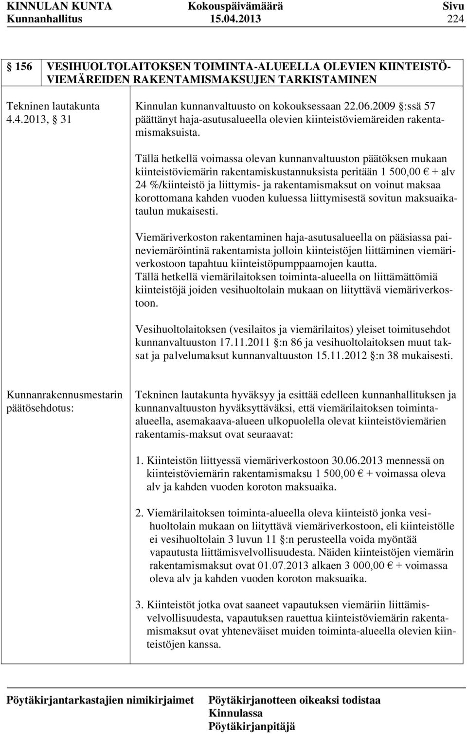 Tällä hetkellä voimassa olevan kunnanvaltuuston päätöksen mukaan kiinteistöviemärin rakentamiskustannuksista peritään 1 500,00 + alv 24 %/kiinteistö ja liittymis- ja rakentamismaksut on voinut maksaa