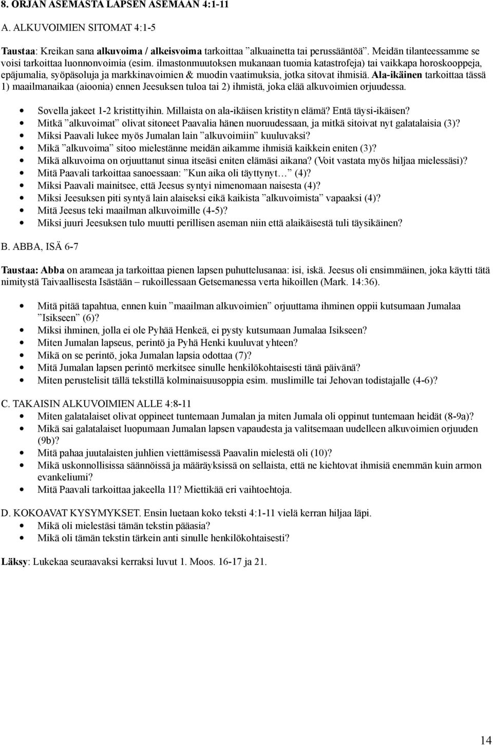 ilmastonmuutoksen mukanaan tuomia katastrofeja) tai vaikkapa horoskooppeja, epäjumalia, syöpäsoluja ja markkinavoimien & muodin vaatimuksia, jotka sitovat ihmisiä.