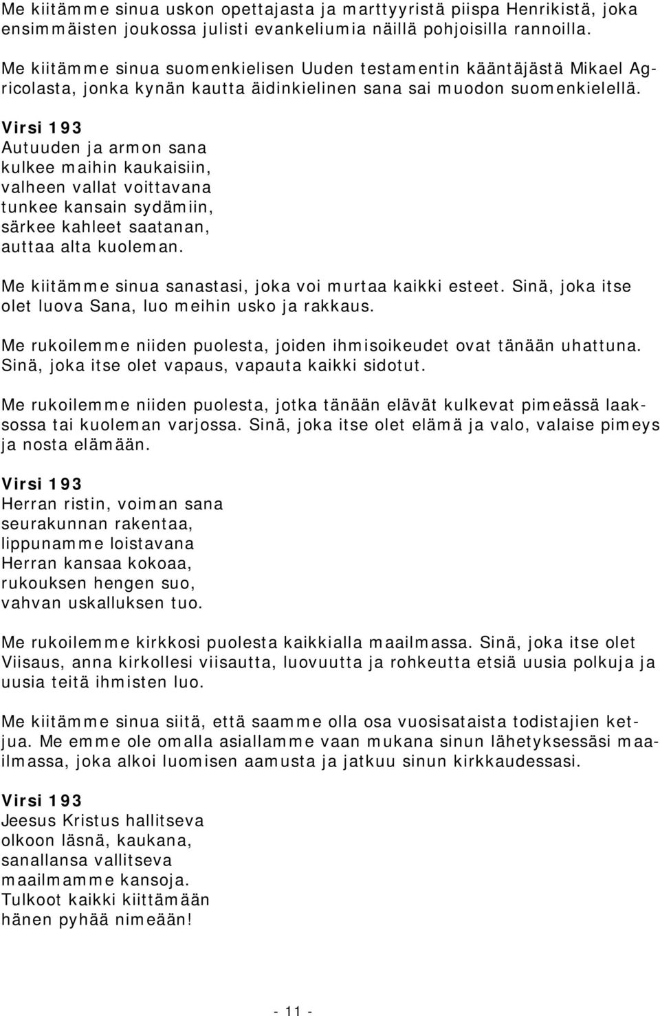 Virsi 193 Autuuden ja armon sana kulkee maihin kaukaisiin, valheen vallat voittavana tunkee kansain sydämiin, särkee kahleet saatanan, auttaa alta kuoleman.
